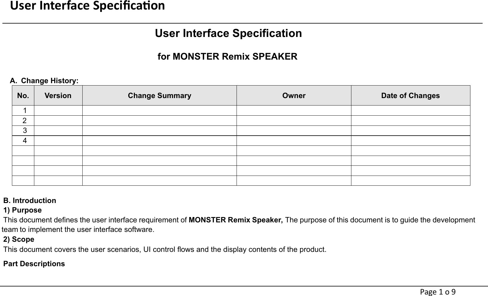 User Interface Speciﬁcaon                                                                     Page 1 o 9 User Interface Speciﬁcation for MONSTER Remix SPEAKER  A.  Change History: No.  Version  Change Summary  Owner  Date of Changes  1     2         3          4                                          B. Introduction   1) Purpose This document deﬁnes the user interface requirement of MONSTER Remix Speaker, The purpose of this document is to guide the development team to implement the user interface software. 2) Scope This document covers the user scenarios, UI control ﬂows and the display contents of the product.   Part Descriptions   