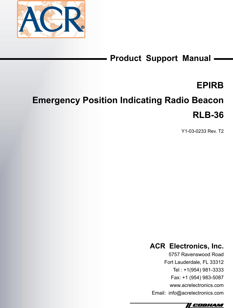 Product  Support  ManualACR  Electronics, Inc.5757 Ravenswood RoadFort Lauderdale, FL 33312Tel : +1(954) 981-3333Fax: +1 (954) 983-5087www.acrelectronics.comEmail:  info@acrelectronics.comEPIRBEmergency Position Indicating Radio BeaconRLB-36Y1-03-0233 Rev. T2