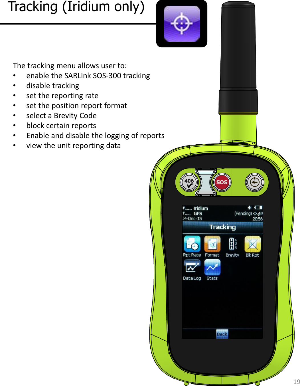 Tracking Rpt Rate  Format  Blk Rpt  Data Log Stats Tracking (Iridium only) The tracking menu allows user to: •enable the SARLink SOS-300 tracking •disable tracking •set the reporting rate •set the position report format •select a Brevity Code •block certain reports •Enable and disable the logging of reports •view the unit reporting data 19 