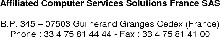      Affiliated Computer Services Solutions France SAS  B.P. 345 – 07503 Guilherand Granges Cedex (France) Phone : 33 4 75 81 44 44 - Fax : 33 4 75 81 41 00  