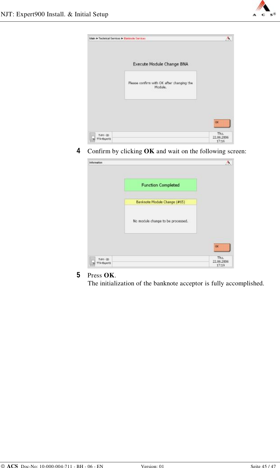 NJT: Expert900 Install. &amp; Initial Setup    ACS  Doc-No: 10-000-004-711 - BH - 06 - EN Version: 01  Seite 45 / 47  4  Confirm by clicking OK and wait on the following screen:  5  Press OK. The initialization of the banknote acceptor is fully accomplished. 