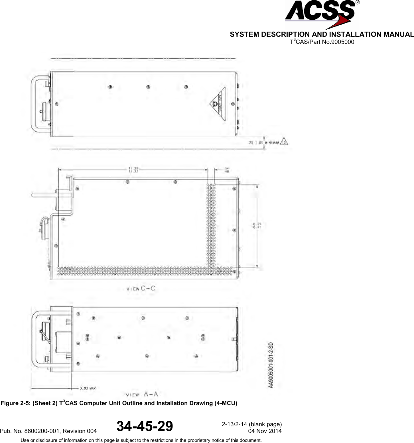  SYSTEM DESCRIPTION AND INSTALLATION MANUAL T3CAS/Part No.9005000  Figure 2-5: (Sheet 2) T3CAS Computer Unit Outline and Installation Drawing (4-MCU)Pub. No. 8600200-001, Revision 004 34-45-29 2-13/2-14 (blank page) 04 Nov 2014 Use or disclosure of information on this page is subject to the restrictions in the proprietary notice of this document.  
