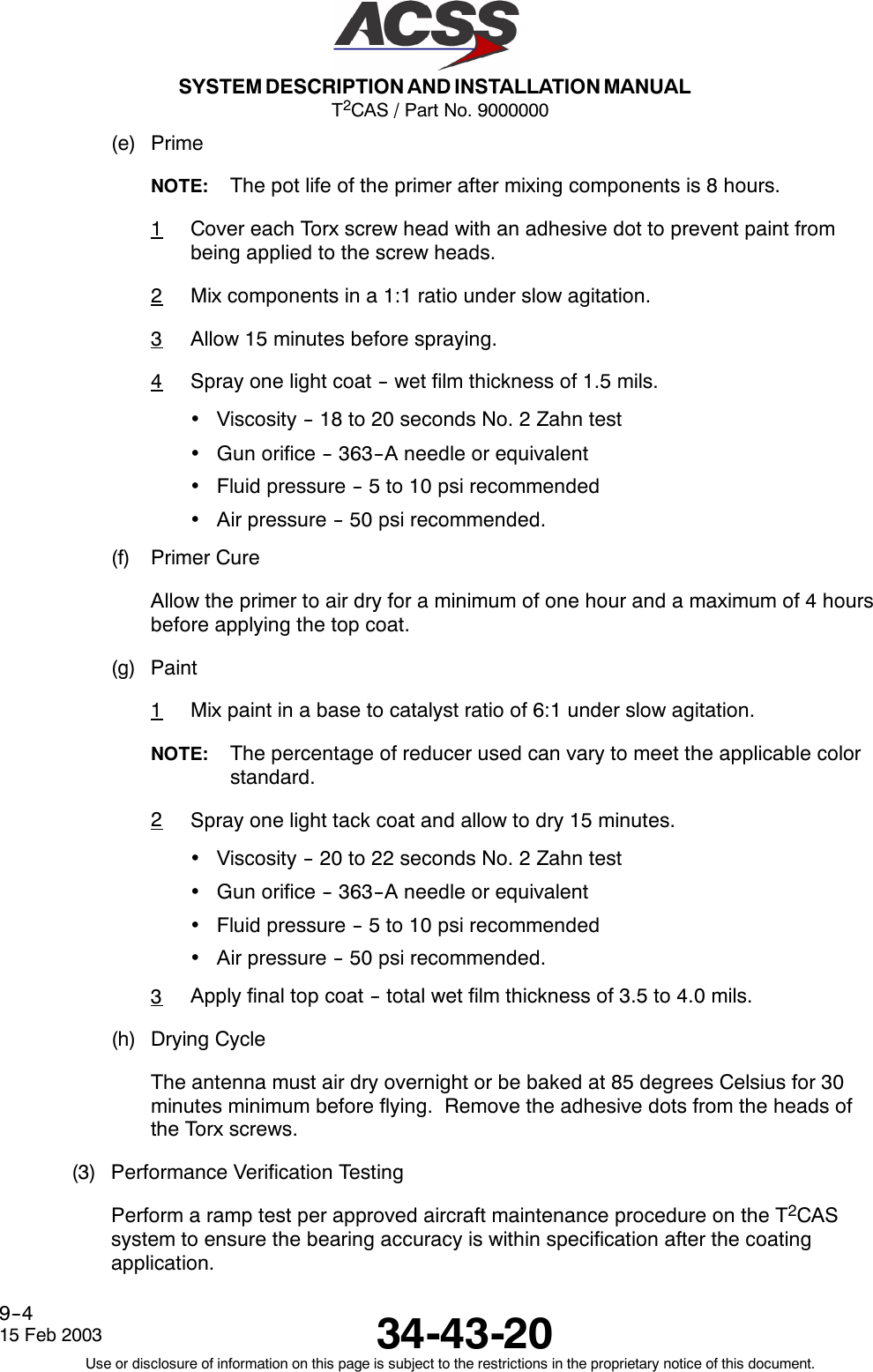 T2CAS / Part No. 9000000SYSTEM DESCRIPTION AND INSTALLATION MANUAL34-43-2015 Feb 2003Use or disclosure of information on this page is subject to the restrictions in the proprietary notice of this document.9--4(e) PrimeNOTE: The pot life of the primer after mixing components is 8 hours.1Cover each Torx screw head with an adhesive dot to prevent paint frombeing applied to the screw heads.2Mix components in a 1:1 ratio under slow agitation.3Allow 15 minutes before spraying.4Spray one light coat -- wet film thickness of 1.5 mils.•Viscosity -- 18 to 20 seconds No. 2 Zahn test•Gun orifice -- 363--A needle or equivalent•Fluid pressure -- 5 to 10 psi recommended•Air pressure -- 50 psi recommended.(f) Primer CureAllow the primer to air dry for a minimum of one hour and a maximum of 4 hoursbefore applying the top coat.(g) Paint1Mix paint in a base to catalyst ratio of 6:1 under slow agitation.NOTE: The percentage of reducer used can vary to meet the applicable colorstandard.2Spray one light tack coat and allow to dry 15 minutes.•Viscosity -- 20 to 22 seconds No. 2 Zahn test•Gun orifice -- 363--A needle or equivalent•Fluid pressure -- 5 to 10 psi recommended•Air pressure -- 50 psi recommended.3Apply final top coat -- total wet film thickness of 3.5 to 4.0 mils.(h) Drying CycleThe antenna must air dry overnight or be baked at 85 degrees Celsius for 30minutes minimum before flying. Remove the adhesive dots from the heads ofthe Torx screws.(3) Performance Verification TestingPerform a ramp test per approved aircraft maintenance procedure on the T2CASsystem to ensure the bearing accuracy is within specification after the coatingapplication.