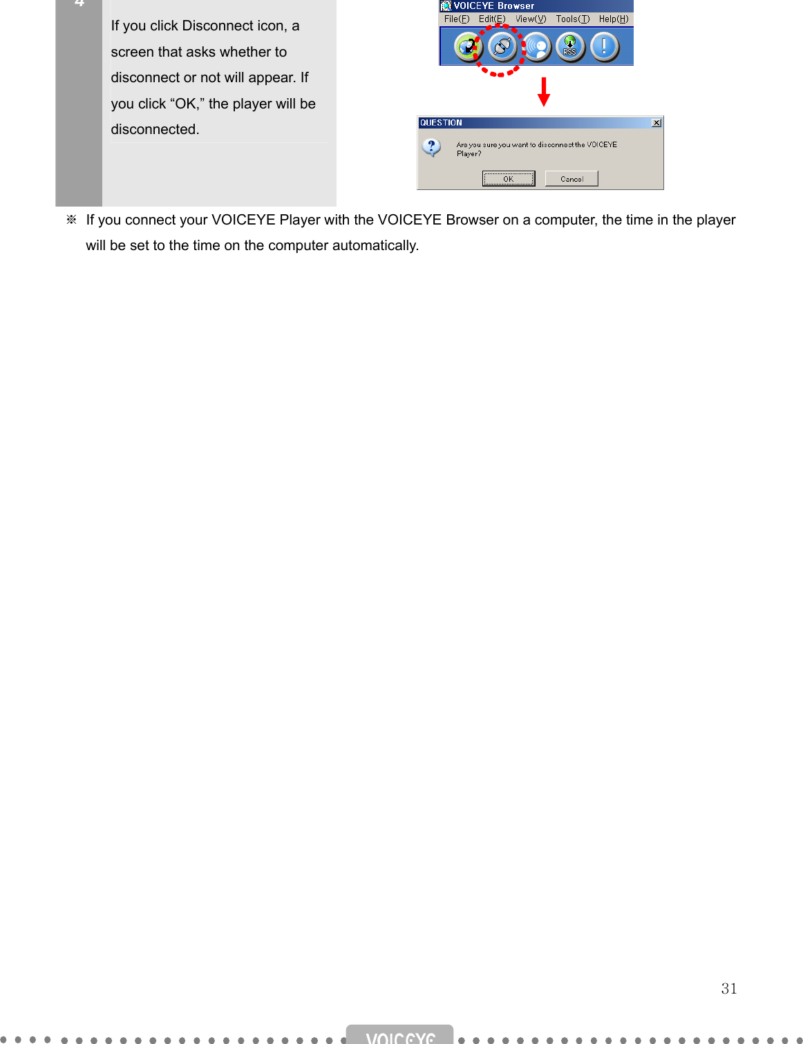   31 4   If you click Disconnect icon, a screen that asks whether to disconnect or not will appear. If you click “OK,” the player will be disconnected.       ※ If you connect your VOICEYE Player with the VOICEYE Browser on a computer, the time in the player      will be set to the time on the computer automatically.                            