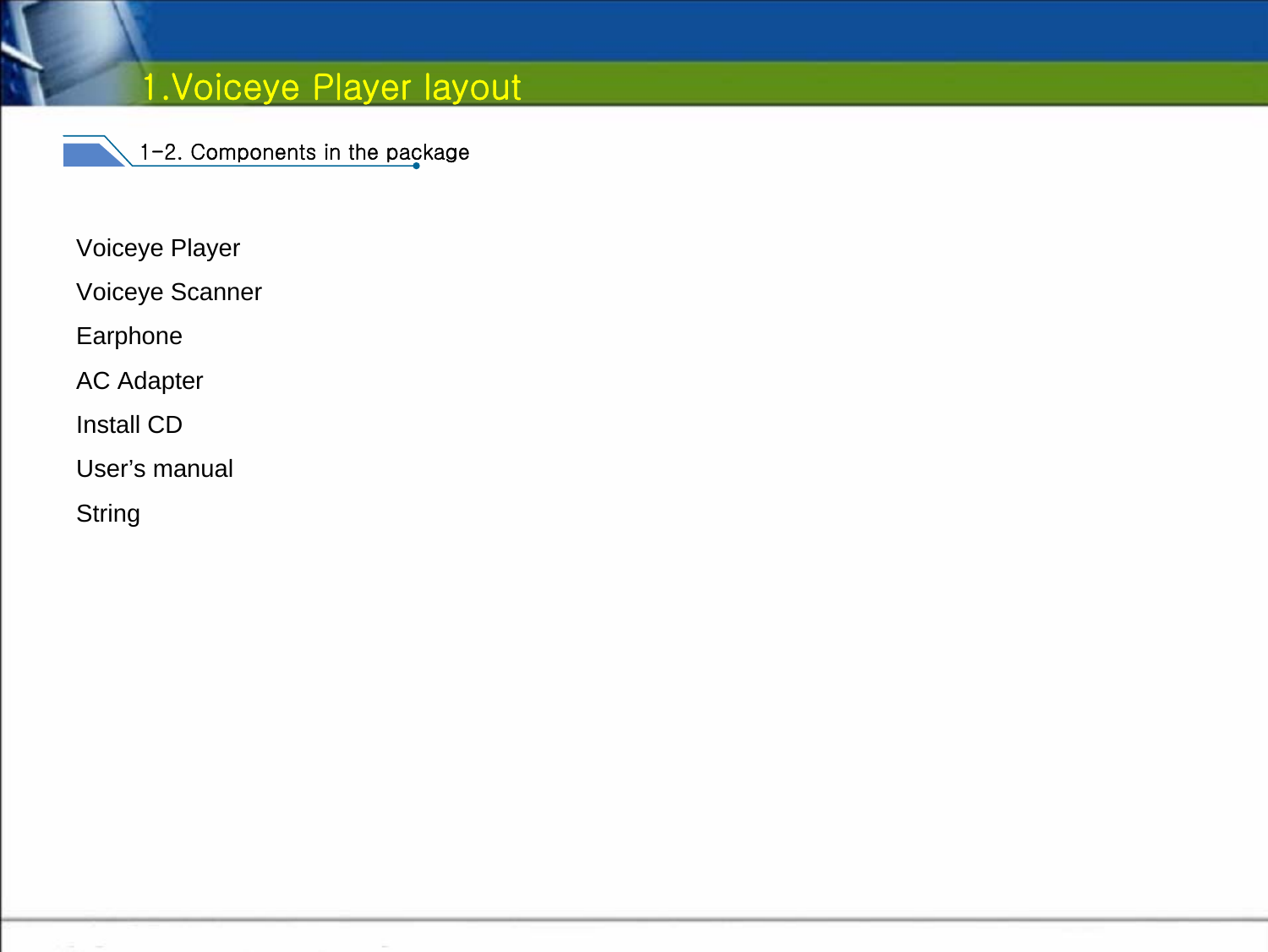 1-2. Components in the packageVoiceye PlayerVoiceye ScannerEarphoneAC AdapterInstall CDUser’s manualString1.Voiceye Player layout