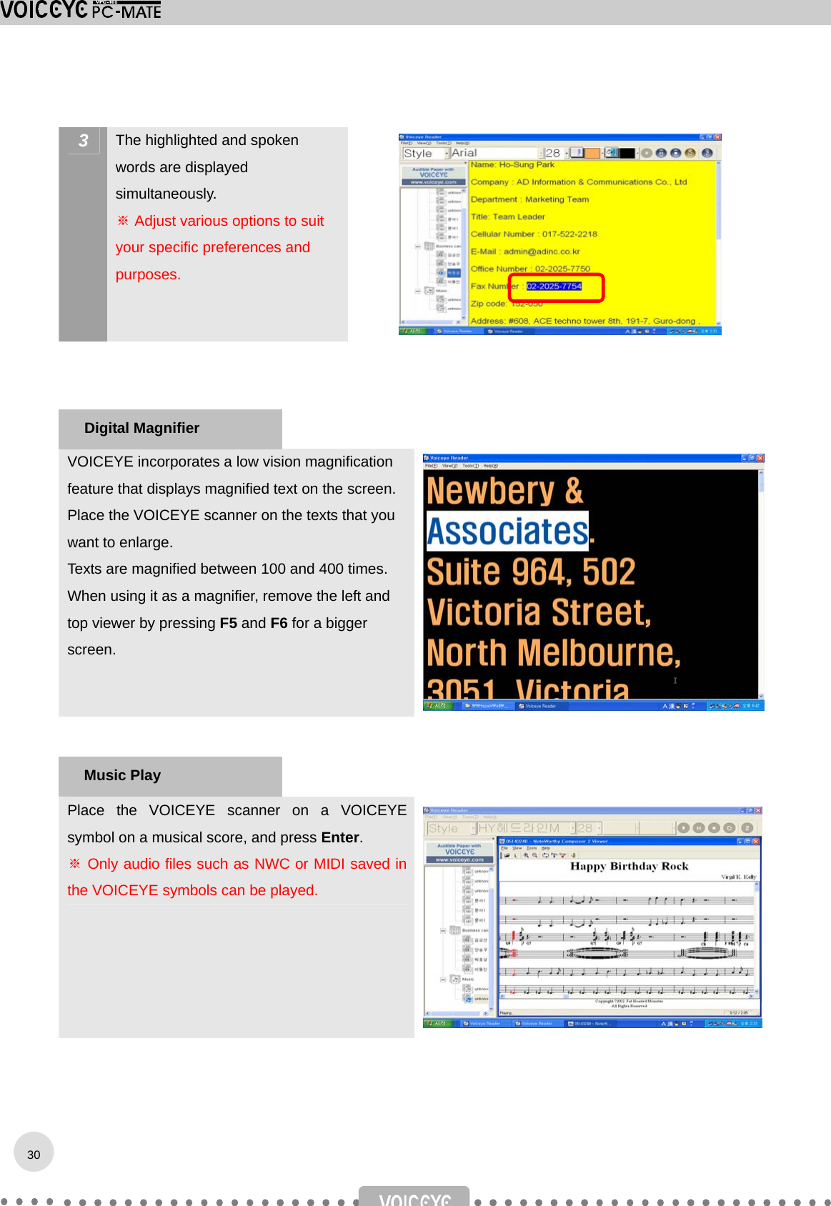  3  The highlighted and spoken words are displayed simultaneously. ※ Adjust various options to suit your specific preferences and purposes.      VOICEYE incorporates a low vision magnification feature that displays magnified text on the screen. Place the VOICEYE scanner on the texts that you want to enlarge. Texts are magnified between 100 and 400 times. When using it as a magnifier, remove the left and top viewer by pressing F5 and F6 for a bigger screen.     Place the VOICEYE scanner on a VOICEYE symbol on a musical score, and press Enter.  ※ Only audio files such as NWC or MIDI saved in the VOICEYE symbols can be played.    Digital Magnifier Music Play 30