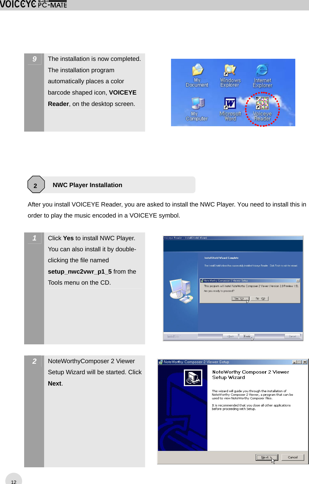  9  The installation is now completed. The installation program automatically places a color barcode shaped icon, VOICEYE Reader, on the desktop screen.        After you install VOICEYE Reader, you are asked to install the NWC Player. You need to install this in order to play the music encoded in a VOICEYE symbol.  1  Click Yes to install NWC Player. You can also install it by double-clicking the file named setup_nwc2vwr_p1_5 from the Tools menu on the CD.   2  NoteWorthyComposer 2 Viewer Setup Wizard will be started. Click Next.  NWC Player Installation 2 12