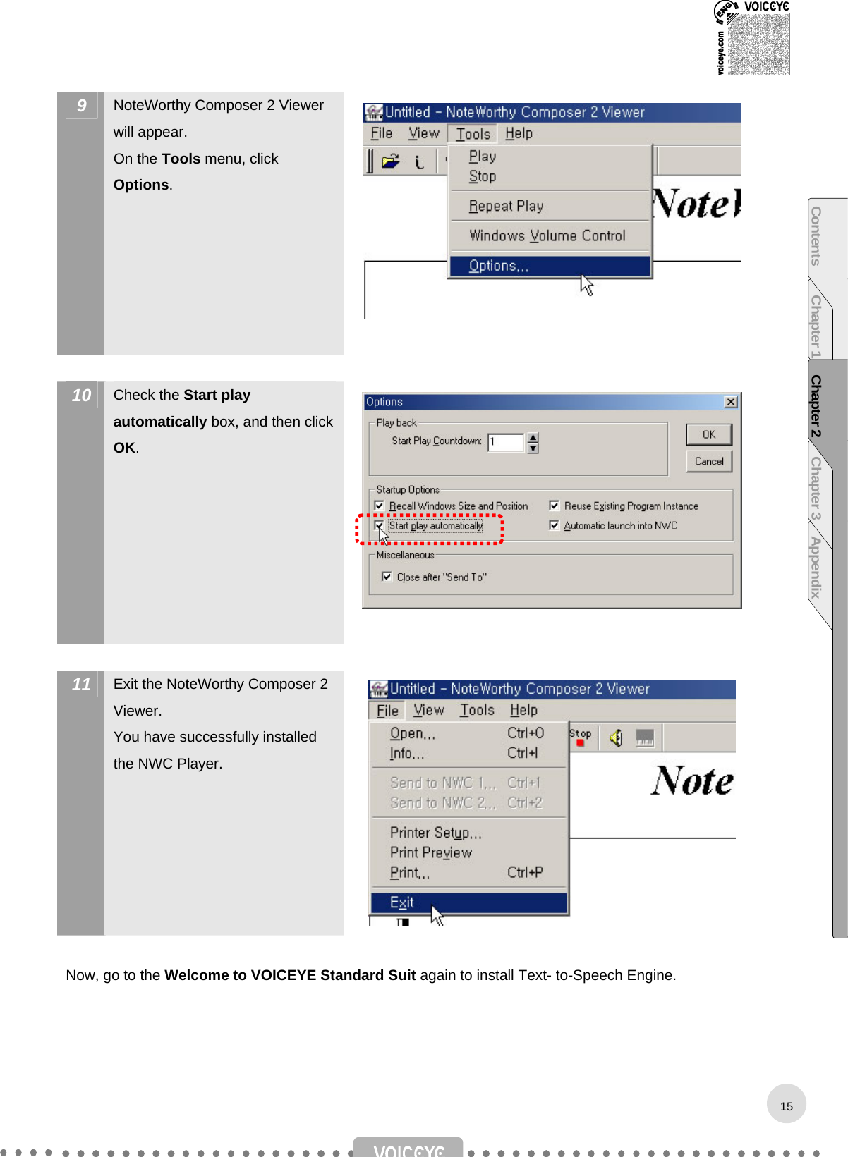  9  NoteWorthy Composer 2 Viewer will appear. On the Tools menu, click Options.   10  Check the Start play automatically box, and then click OK.   11  Exit the NoteWorthy Composer 2 Viewer.  You have successfully installed the NWC Player.   Now, go to the Welcome to VOICEYE Standard Suit again to install Text- to-Speech Engine.    Contents Chapter 1 Chapter 2 Chapter 3 Appendix15