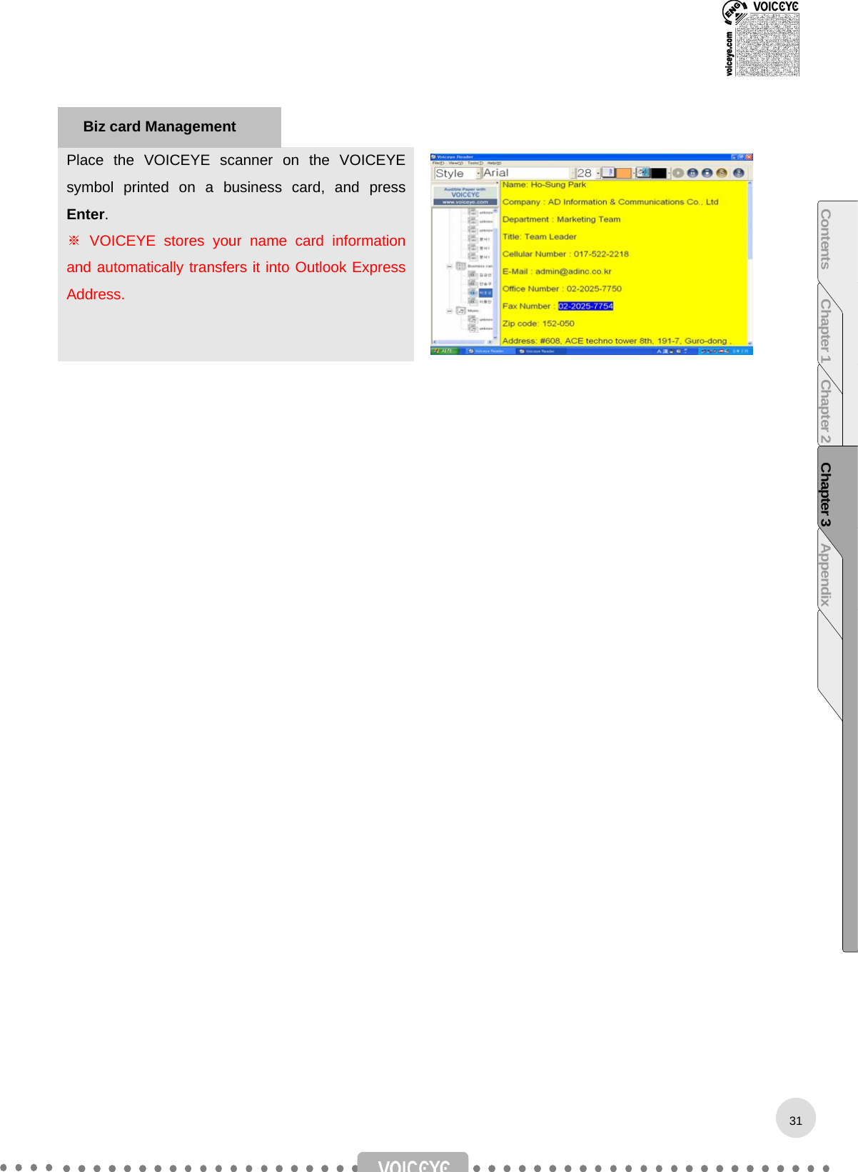    Place the VOICEYE scanner on the VOICEYE symbol printed on a business card, and press Enter. ※ VOICEYE stores your name card information and automatically transfers it into Outlook Express Address.                             Biz card Management 31Contents Chapter 1 Chapter 2 Chapter 3 Appendix