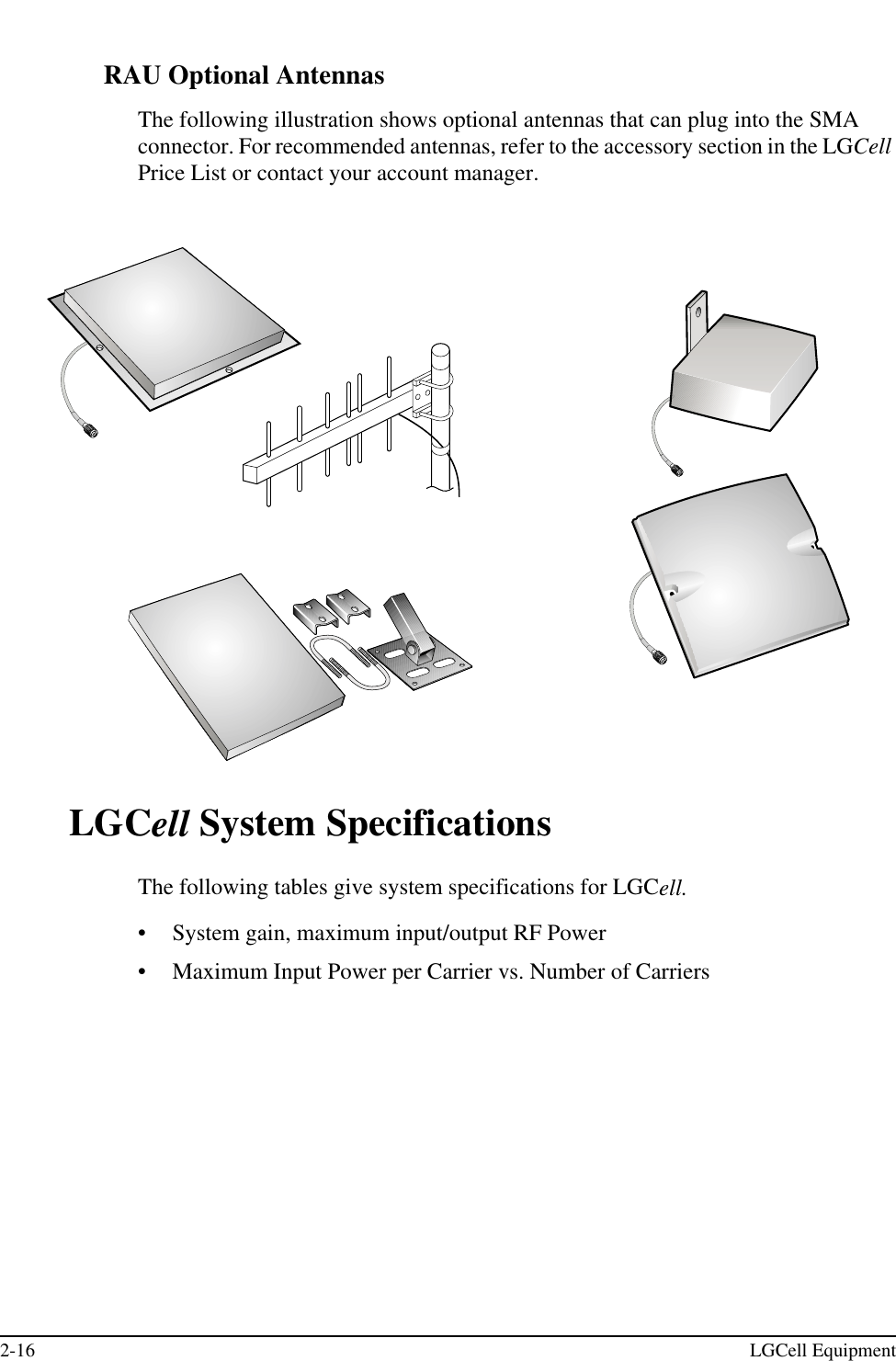 2-16 LGCell EquipmentRAU Optional AntennasThe following illustration shows optional antennas that can plug into the SMA connector. For recommended antennas, refer to the accessory section in the LGCell Price List or contact your account manager.LGCell System SpecificationsThe following tables give system specifications for LGCell.•System gain, maximum input/output RF Power•Maximum Input Power per Carrier vs. Number of Carriers
