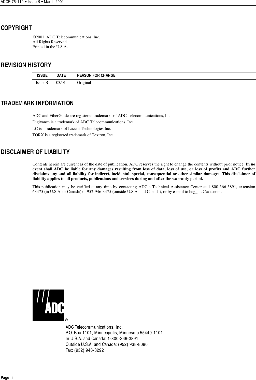 ADCP-75-110 • Issue B • March 2001Page iiCOPYRIGHT2001, ADC Telecommunications, Inc.All Rights ReservedPrinted in the U.S.A.REVISION HISTORYISSUE DATE REASON FOR CHANGEIssue B 03/01 OriginalTRADEMARK INFORMATIONADC and FiberGuide are registered trademarks of ADC Telecommunications, Inc.Digivance is a trademark of ADC Telecommunications, Inc.LC is a trademark of Lucent Technologies Inc.TORX is a registered trademark of Textron, Inc.DISCLAIMER OF LIABILITYContents herein are current as of the date of publication. ADC reserves the right to change the contents without prior notice.In noevent shall ADC be liable for any damages resulting from loss of data, loss of use, or loss of profits and ADC furtherdisclaims any and all liability for indirect, incidental, special, consequential or other similar damages. This disclaimer ofliability applies to all products, publications and services during and after the warranty period.This publication may be verified at any time by contacting ADC’s Technical Assistance Center at 1-800-366-3891, extension63475 (in U.S.A. or Canada) or 952-946-3475 (outside U.S.A. and Canada), or by e-mail to bcg_tac@adc.com.ADC Telecommunications, Inc.P.O. Box 1101, Minneapolis, Minnesota 55440-1101In U.S.A. and Canada: 1-800-366-3891Outside U.S.A. and Canada: (952) 938-8080Fax: (952) 946-3292