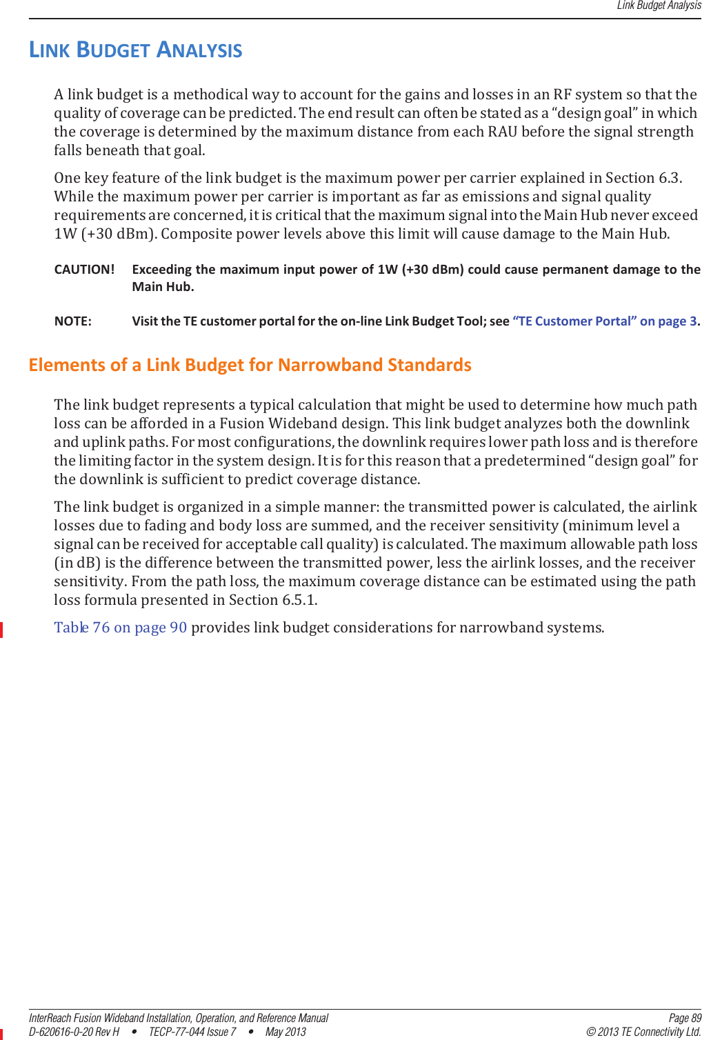 Link Budget AnalysisInterReach Fusion Wideband Installation, Operation, and Reference Manual Page 89D-620616-0-20 Rev H  •  TECP-77-044 Issue 7  •  May 2013 © 2013 TE Connectivity Ltd.LINKBUDGETANALYSISǤǲǳǤ͸Ǥ͵ǤǡͳȋΪ͵ͲȌǤǤCAUTION! Exceedingthemaximuminputpowerof1W(+30dBm)couldcausepermanentdamagetotheMainHub.NOTE: VisittheTEcustomerportalfortheonͲlineLinkBudgetTool;see“TECustomerPortal”onpage3.ElementsofaLinkBudgetforNarrowbandStandardsǤǤǡǤǲǳǤǣǡǡȋȌǤȋȌǡǡǤǡ͸ǤͷǤͳǤ͹͸ͻͲǤ