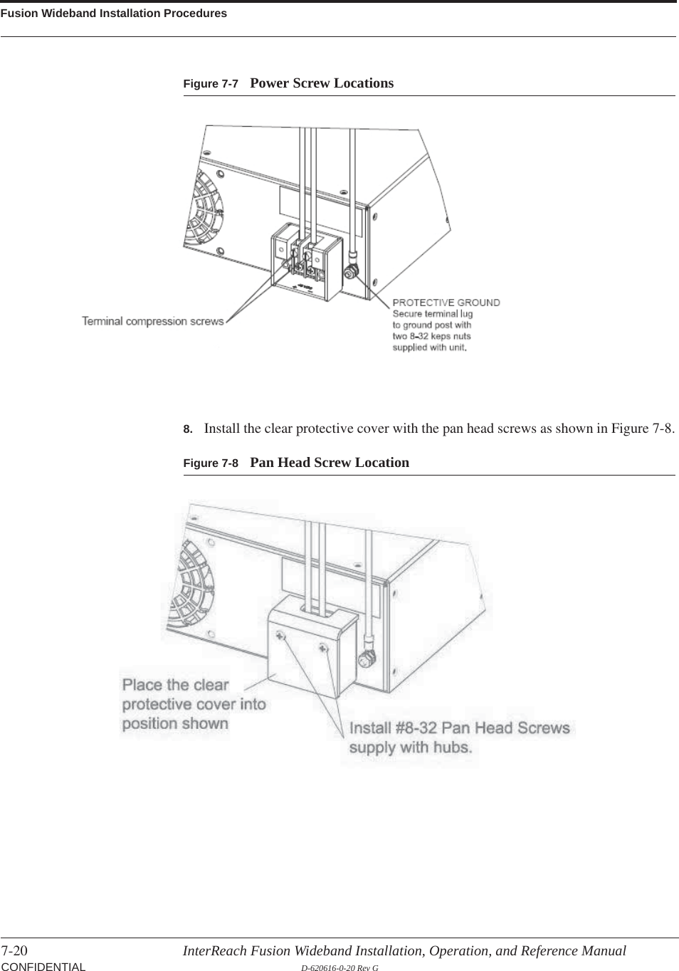 Fusion Wideband Installation Procedures7-20 InterReach Fusion Wideband Installation, Operation, and Reference Manual CONFIDENTIAL D-620616-0-20 Rev GFigure 7-7 Power Screw Locations8. Install the clear protective cover with the pan head screws as shown in Figure 7-8.Figure 7-8 Pan Head Screw Location
