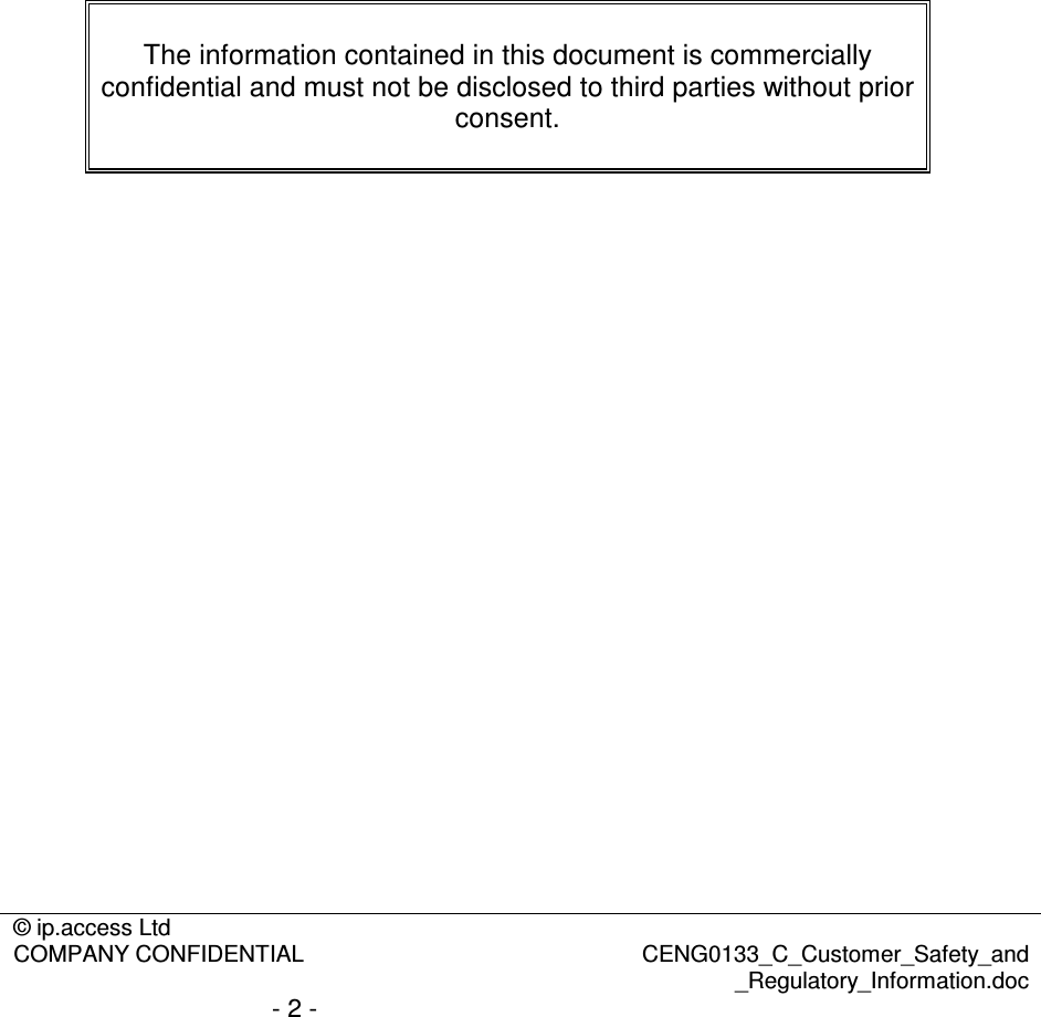 © ip.access Ltd  COMPANY CONFIDENTIAL  CENG0133_C_Customer_Safety_and _Regulatory_Information.doc - 2 -      The information contained in this document is commercially confidential and must not be disclosed to third parties without prior consent.  