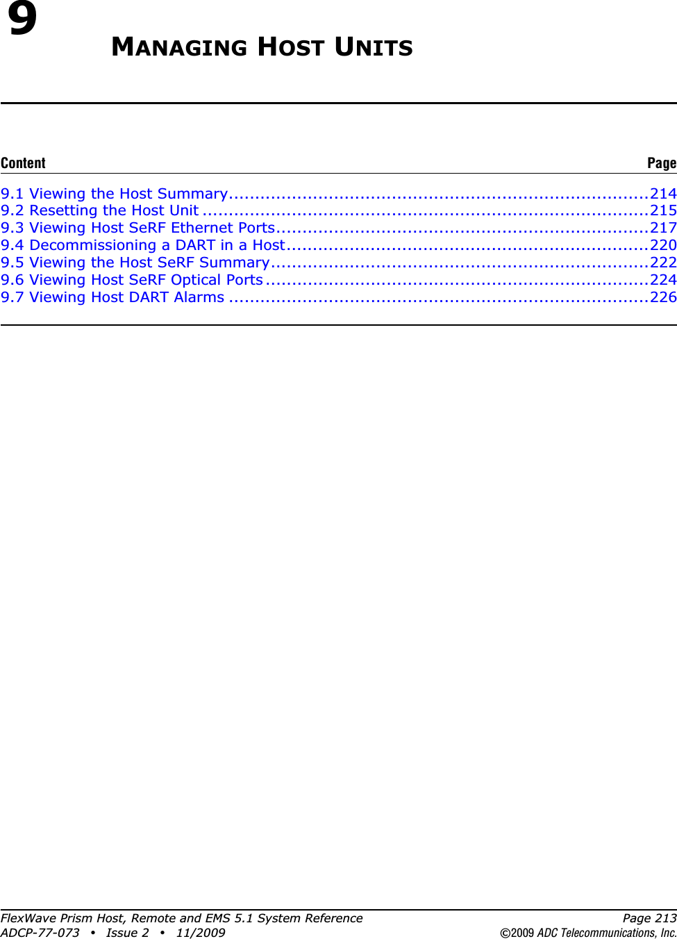 FlexWave Prism Host, Remote and EMS 5.1 System Reference Page 213ADCP-77-073 • Issue 2 • 11/2009 ©2009 ADC Telecommunications, Inc.9MANAGING HOST UNITS9.1 Viewing the Host Summary................................................................................2149.2 Resetting the Host Unit .....................................................................................2159.3 Viewing Host SeRF Ethernet Ports.......................................................................2179.4 Decommissioning a DART in a Host.....................................................................2209.5 Viewing the Host SeRF Summary........................................................................2229.6 Viewing Host SeRF Optical Ports.........................................................................2249.7 Viewing Host DART Alarms ................................................................................226Content Page