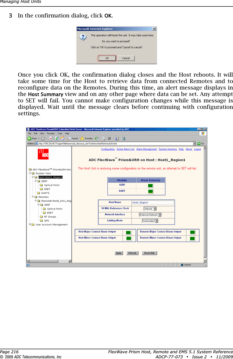 Managing Host UnitsPage 216 FlexWave Prism Host, Remote and EMS 5.1 System Reference© 2009 ADC Telecommunications, Inc ADCP-77-073 • Issue 2 • 11/200933 In the confirmation dialog, click OK.Once you click OK, the confirmation dialog closes and the Host reboots. It will take some time for the Host to retrieve data from connected Remotes and to reconfigure data on the Remotes. During this time, an alert message displays in the Host Summary view and on any other page where data can be set. Any attempt to SET will fail. You cannot make configuration changes while this message is displayed. Wait until the message clears before continuing with configuration settings.