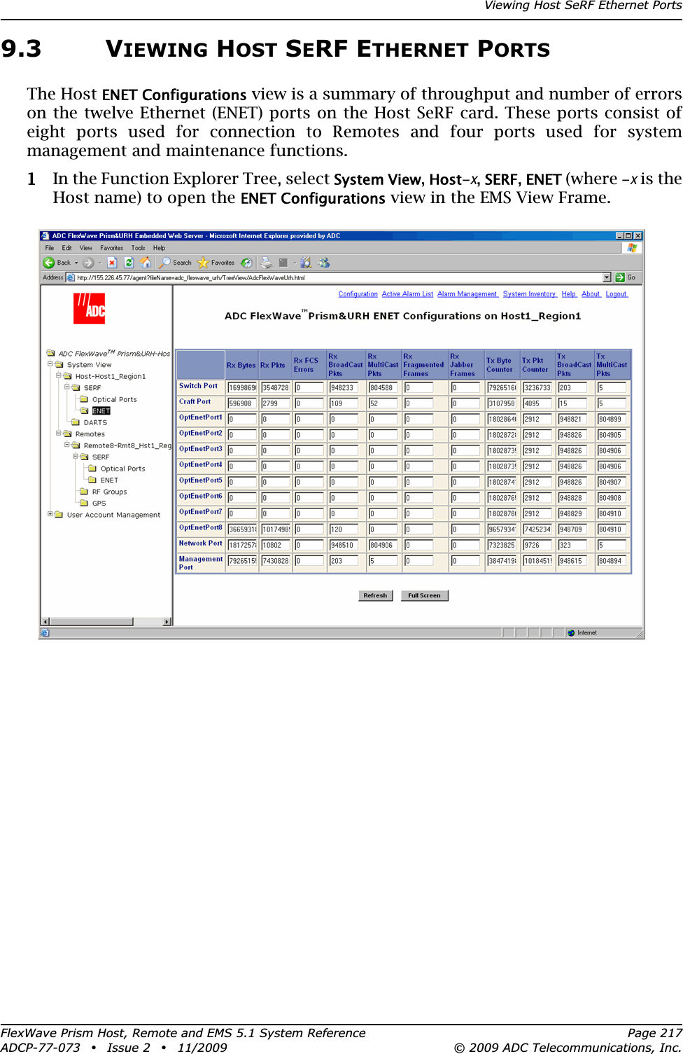 Viewing Host SeRF Ethernet PortsFlexWave Prism Host, Remote and EMS 5.1 System Reference Page 217ADCP-77-073 • Issue 2 • 11/2009 © 2009 ADC Telecommunications, Inc.9.3 VIEWING HOST SERF ETHERNET PORTSThe Host ENET Configurations view is a summary of throughput and number of errors on the twelve Ethernet (ENET) ports on the Host SeRF card. These ports consist of eight ports used for connection to Remotes and four ports used for system management and maintenance functions.11 In the Function Explorer Tree, select System View,Host-x,SERF,ENET (where -x is the Host name) to open the ENET Configurations view in the EMS View Frame.