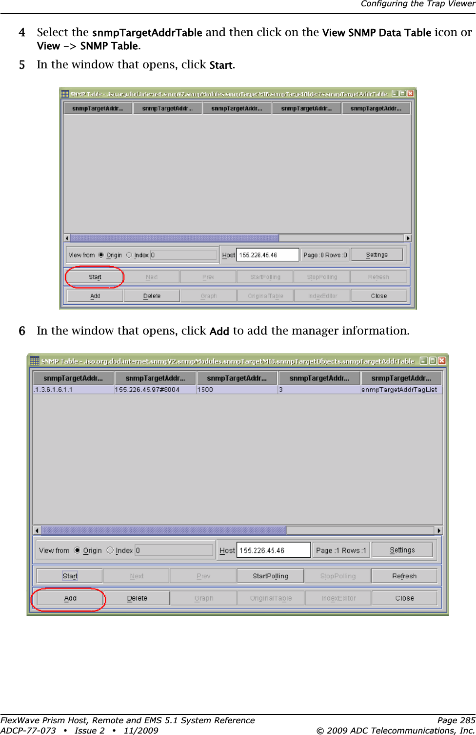 Configuring the Trap ViewerFlexWave Prism Host, Remote and EMS 5.1 System Reference Page 285ADCP-77-073 • Issue 2 • 11/2009 © 2009 ADC Telecommunications, Inc.44 Select the snmpTargetAddrTable and then click on the View SNMP Data Table icon or View -&gt; SNMP Table.55 In the window that opens, click Start.66 In the window that opens, click Add to add the manager information. 