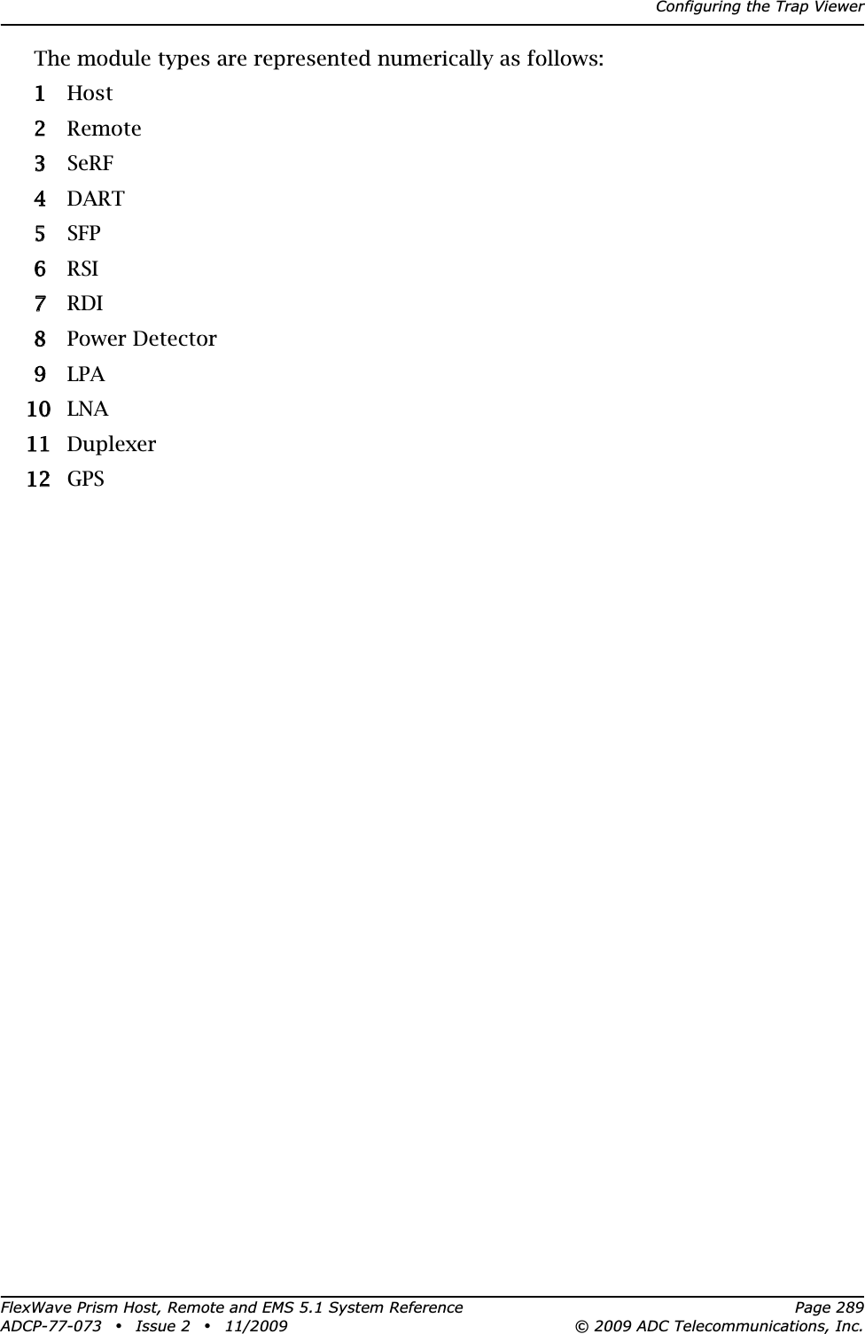 Configuring the Trap ViewerFlexWave Prism Host, Remote and EMS 5.1 System Reference Page 289ADCP-77-073 • Issue 2 • 11/2009 © 2009 ADC Telecommunications, Inc.The module types are represented numerically as follows:11 Host22 Remote33 SeRF44DART55 SFP66 RSI77 RDI88 Power Detector99 LPA100 LNA111 Duplexer122 GPS