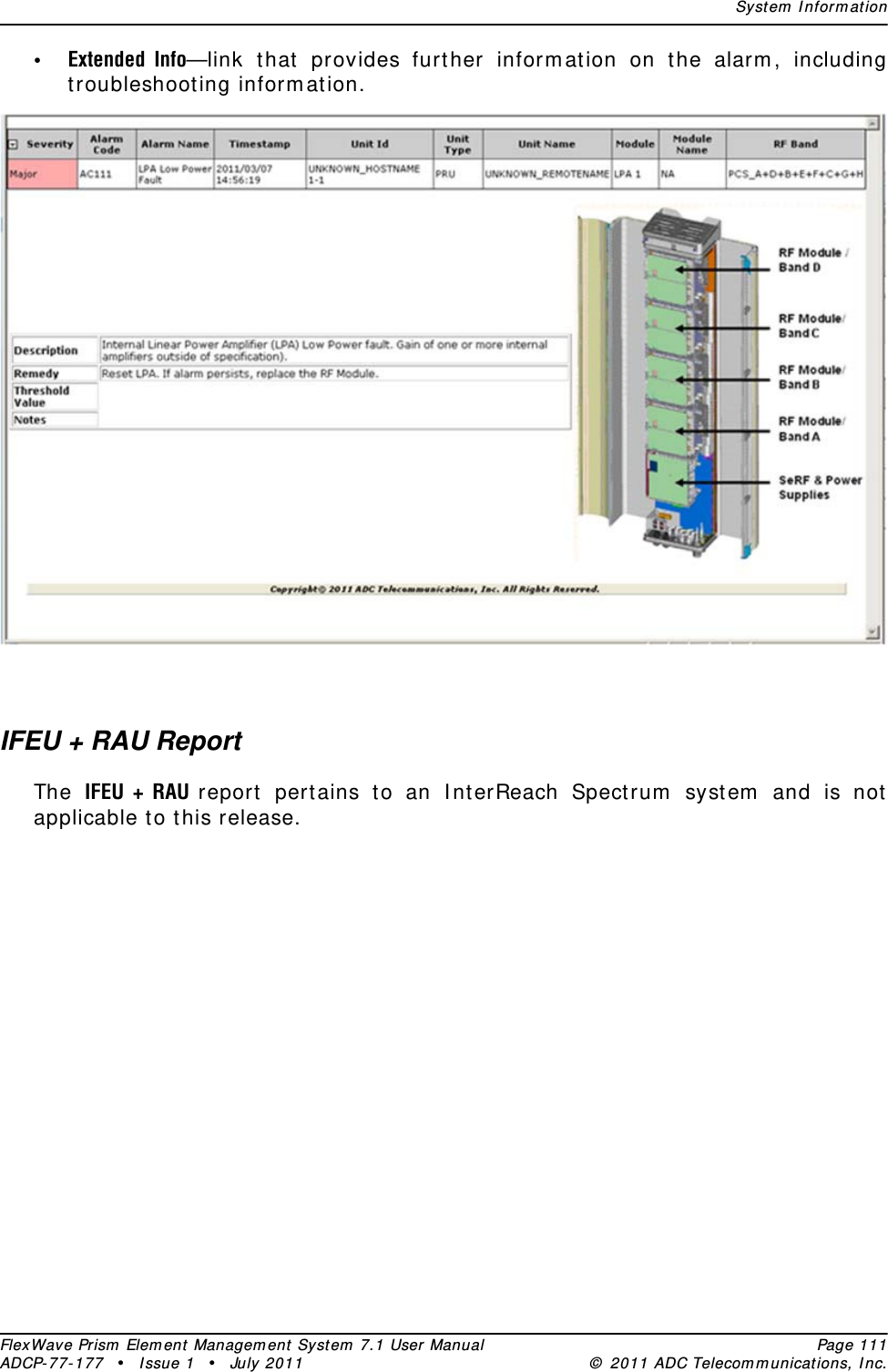 Syst em  I nform at ionFlexWave Prism  Elem ent Managem ent  Syst em  7.1 User Manual Page 111ADCP- 77- 177  • I ssue 1 • July 2011 ©  2011 ADC Telecom m unicat ions, I nc.•Extended Info—link t hat  provides furt her inform at ion on the alarm , including troubleshoot ing inform at ion.IFEU + RAU ReportThe  IFEU + RAU report  pert ains t o an I nt erReach Spectrum  system  and is not applicable t o t his release.