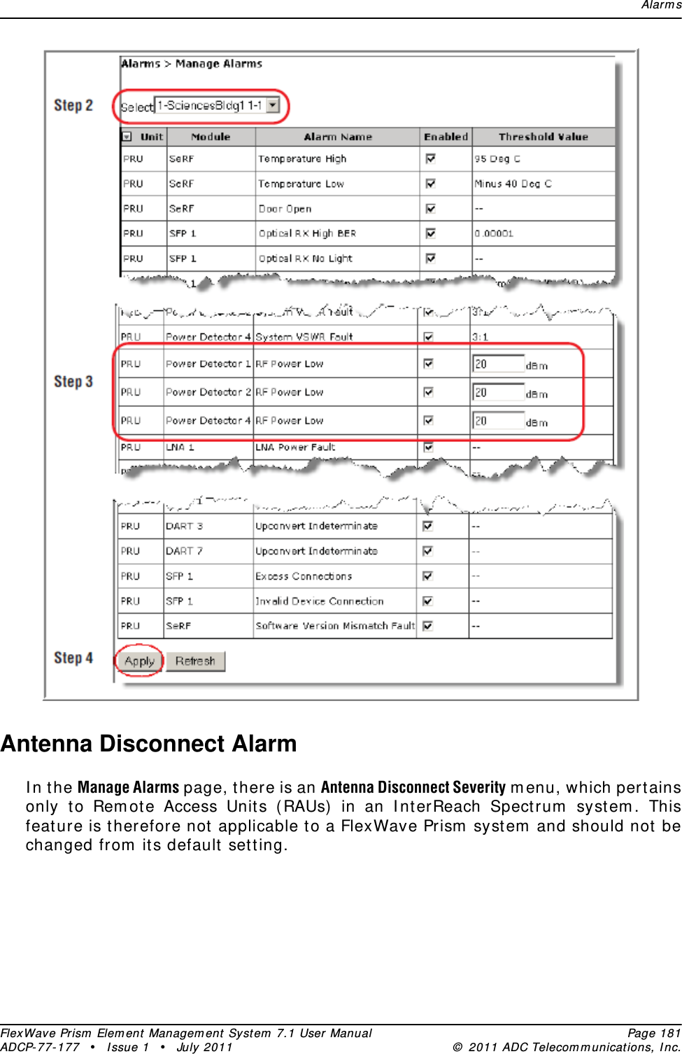 Alar m sFlexWave Prism  Elem ent Managem ent  Syst em  7.1 User Manual Page 181ADCP- 77- 177  • I ssue 1 • July 2011 ©  2011 ADC Telecom m unicat ions, I nc.Antenna Disconnect AlarmI n t he Manage Alarms page, t here is an Antenna Disconnect Severity m enu, which pert ains only t o Rem ot e Access Unit s ( RAUs)  in an I nt erReach Spectrum  system . This feature is therefore not  applicable t o a FlexWave Prism  syst em  and should not  be changed from  its default  setting.
