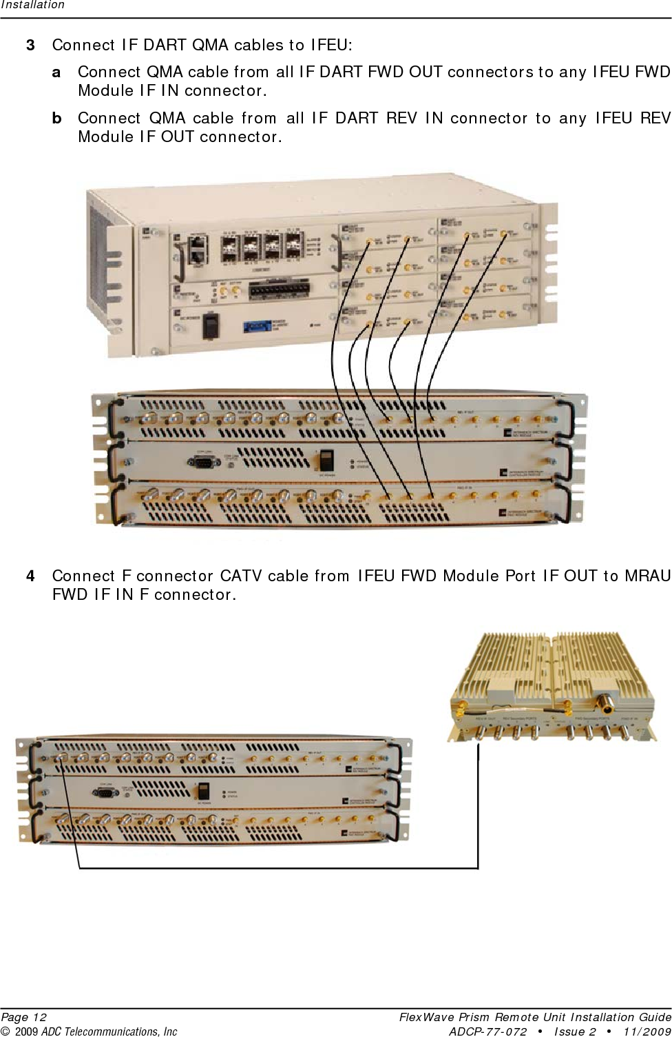 Installation  Page 12 FlexWave Prism Remote Unit Installation Guide© 2009 ADC Telecommunications, Inc ADCP-77-072 • Issue 2 • 11/20093Connect IF DART QMA cables to IFEU:aConnect QMA cable from all IF DART FWD OUT connectors to any IFEU FWD Module IF IN connector.bConnect QMA cable from all IF DART REV IN connector to any IFEU REV Module IF OUT connector.4Connect F connector CATV cable from IFEU FWD Module Port IF OUT to MRAU FWD IF IN F connector.