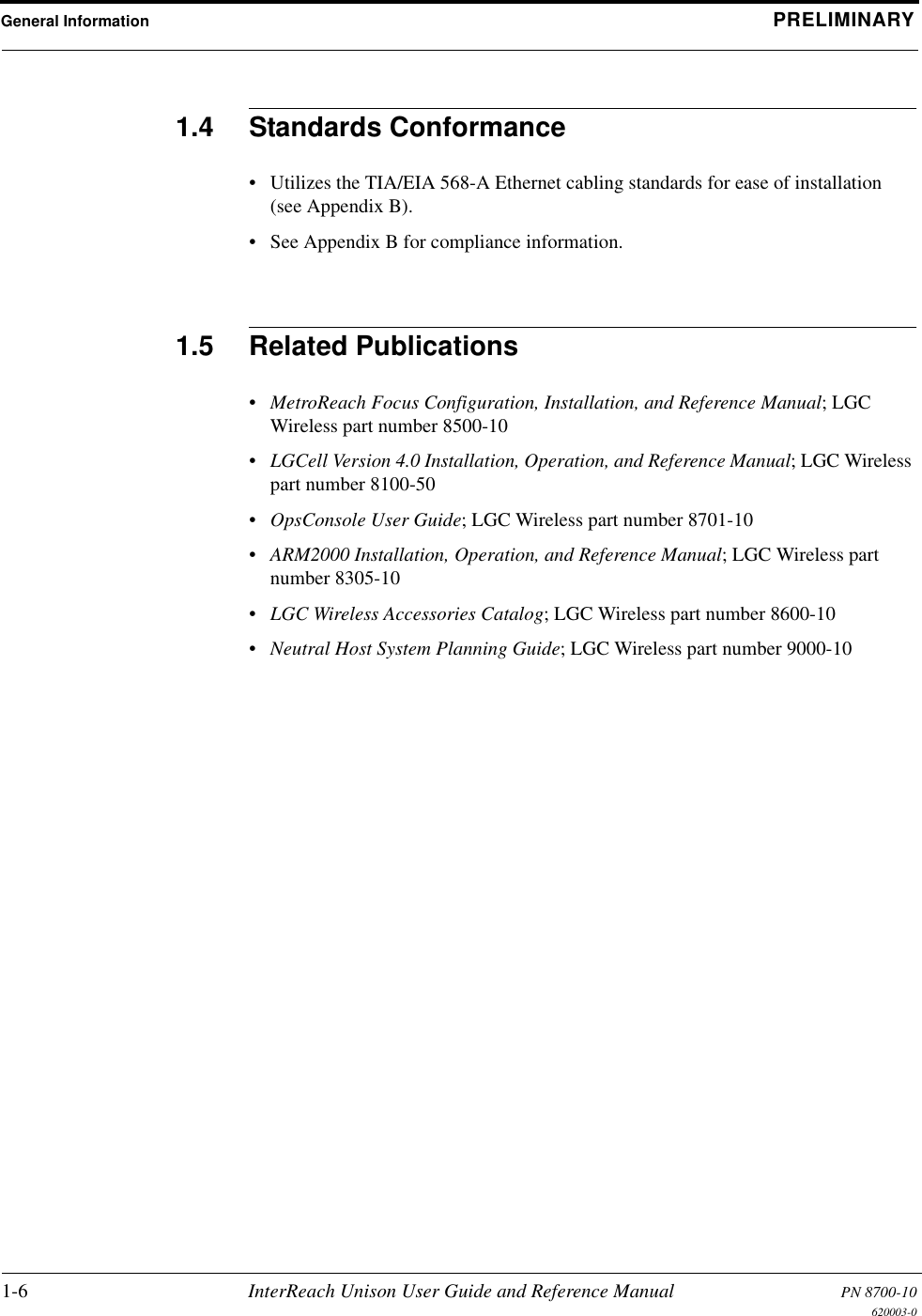 General Information PRELIMINARY1-6 InterReach Unison User Guide and Reference Manual PN 8700-10620003-01.4 Standards Conformance• Utilizes the TIA/EIA 568-A Ethernet cabling standards for ease of installation (see Appendix B).• See Appendix B for compliance information.1.5 Related Publications•MetroReach Focus Configuration, Installation, and Reference Manual; LGC Wireless part number 8500-10•LGCell Version 4.0 Installation, Operation, and Reference Manual; LGC Wireless part number 8100-50•OpsConsole User Guide; LGC Wireless part number 8701-10•ARM2000 Installation, Operation, and Reference Manual; LGC Wireless part number 8305-10•LGC Wireless Accessories Catalog; LGC Wireless part number 8600-10•Neutral Host System Planning Guide; LGC Wireless part number 9000-10