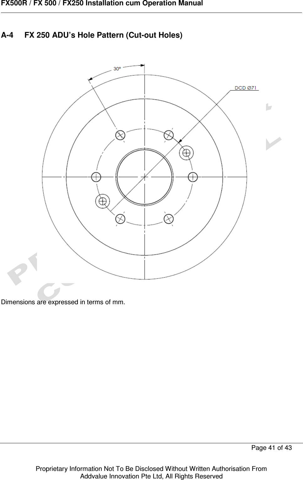      FX500R / FX 500 / FX250 Installation cum Operation Manual        Page 41 of 43   Proprietary Information Not To Be Disclosed Without Written Authorisation From  Addvalue Innovation Pte Ltd, All Rights Reserved A-4  FX 250 ADU’s Hole Pattern (Cut-out Holes)      Dimensions are expressed in terms of mm.   