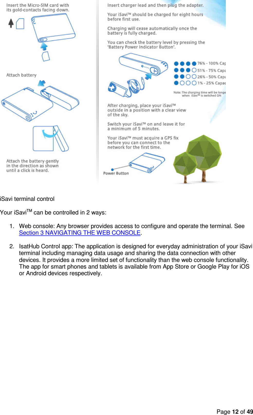 Page 12 of 49      iSavi terminal control  Your iSaviTM can be controlled in 2 ways:  1.  Web console: Any browser provides access to configure and operate the terminal. See Section 3 NAVIGATING THE WEB CONSOLE.  2.  IsatHub Control app: The application is designed for everyday administration of your iSavi terminal including managing data usage and sharing the data connection with other devices. It provides a more limited set of functionality than the web console functionality.  The app for smart phones and tablets is available from App Store or Google Play for iOS or Android devices respectively.          