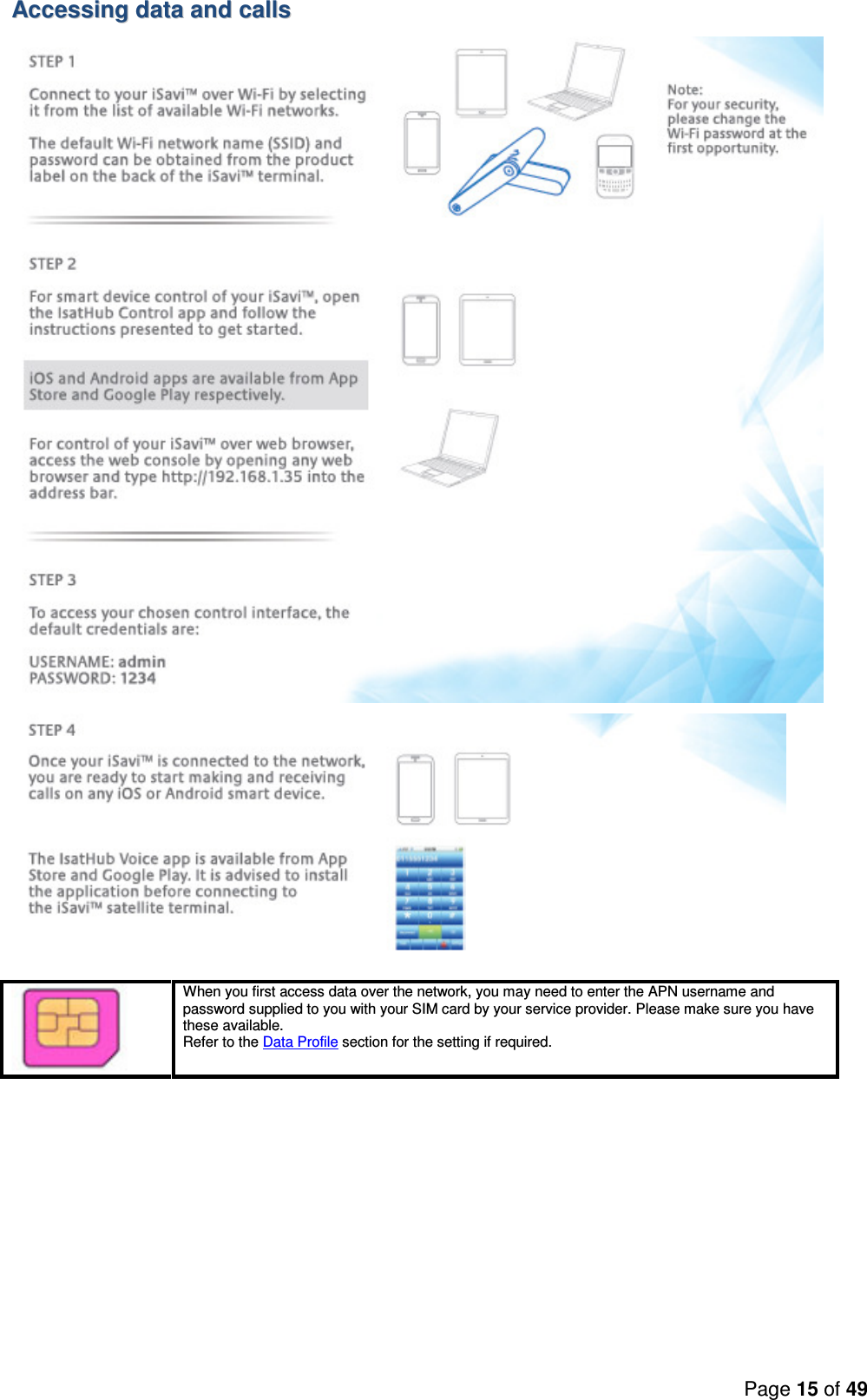 Page 15 of 49  AAcccceessssiinngg  ddaattaa  aanndd  ccaallllss        When you first access data over the network, you may need to enter the APN username and password supplied to you with your SIM card by your service provider. Please make sure you have these available. Refer to the Data Profile section for the setting if required.   