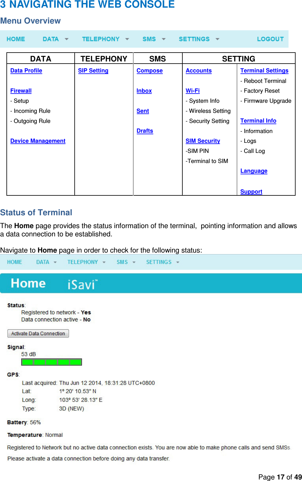 Page 17 of 49   3 NAVIGATING THE WEB CONSOLE  Menu Overview  DATA  TELEPHONY  SMS  SETTING Data Profile SIP Setting Compose Accounts Terminal Settings       - Reboot Terminal Firewall Inbox Wi-Fi - Factory Reset - Setup  - System Info  - Firmware Upgrade - Incoming Rule  Sent - Wireless Setting   - Outgoing Rule    - Security Setting  Terminal Info  Drafts   - Information Device Management    SIM Security - Logs      -SIM PIN  - Call Log     -Terminal to SIM        Language                   Support  Status of Terminal The Home page provides the status information of the terminal,  pointing information and allows a data connection to be established.  Navigate to Home page in order to check for the following status:  