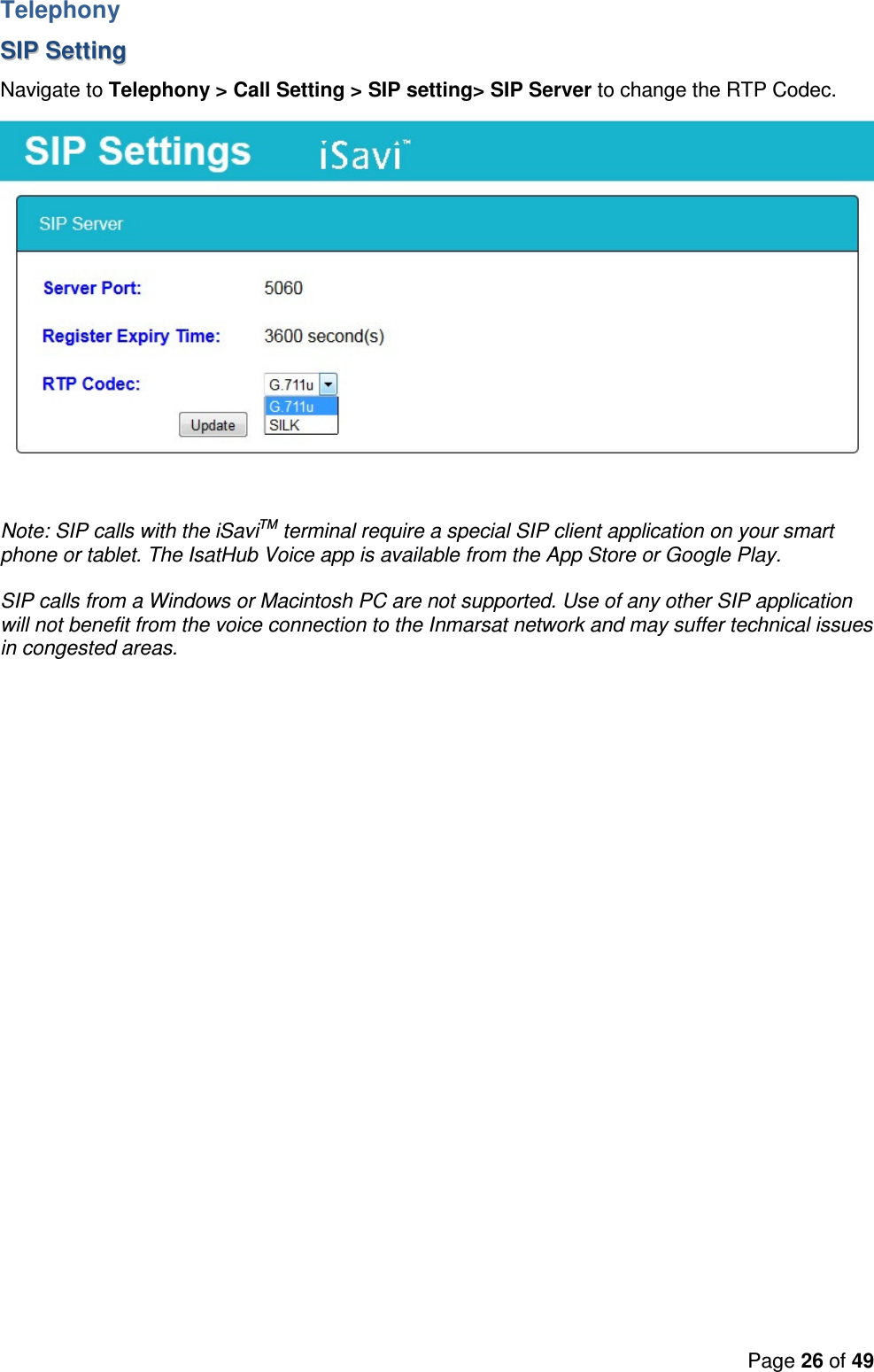 Page 26 of 49   Telephony SSIIPP  SSeettttiinngg  Navigate to Telephony &gt; Call Setting &gt; SIP setting&gt; SIP Server to change the RTP Codec.   Note: SIP calls with the iSaviTM terminal require a special SIP client application on your smart phone or tablet. The IsatHub Voice app is available from the App Store or Google Play.   SIP calls from a Windows or Macintosh PC are not supported. Use of any other SIP application will not benefit from the voice connection to the Inmarsat network and may suffer technical issues in congested areas.  