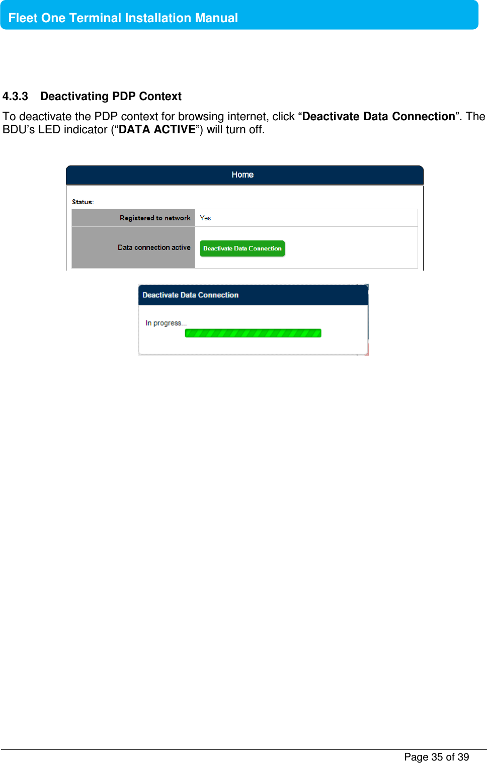           Page 35 of 39    Fleet One Terminal Installation Manual   4.3.3  Deactivating PDP Context To deactivate the PDP context for browsing internet, click “Deactivate Data Connection”. The BDU’s LED indicator (“DATA ACTIVE”) will turn off.         