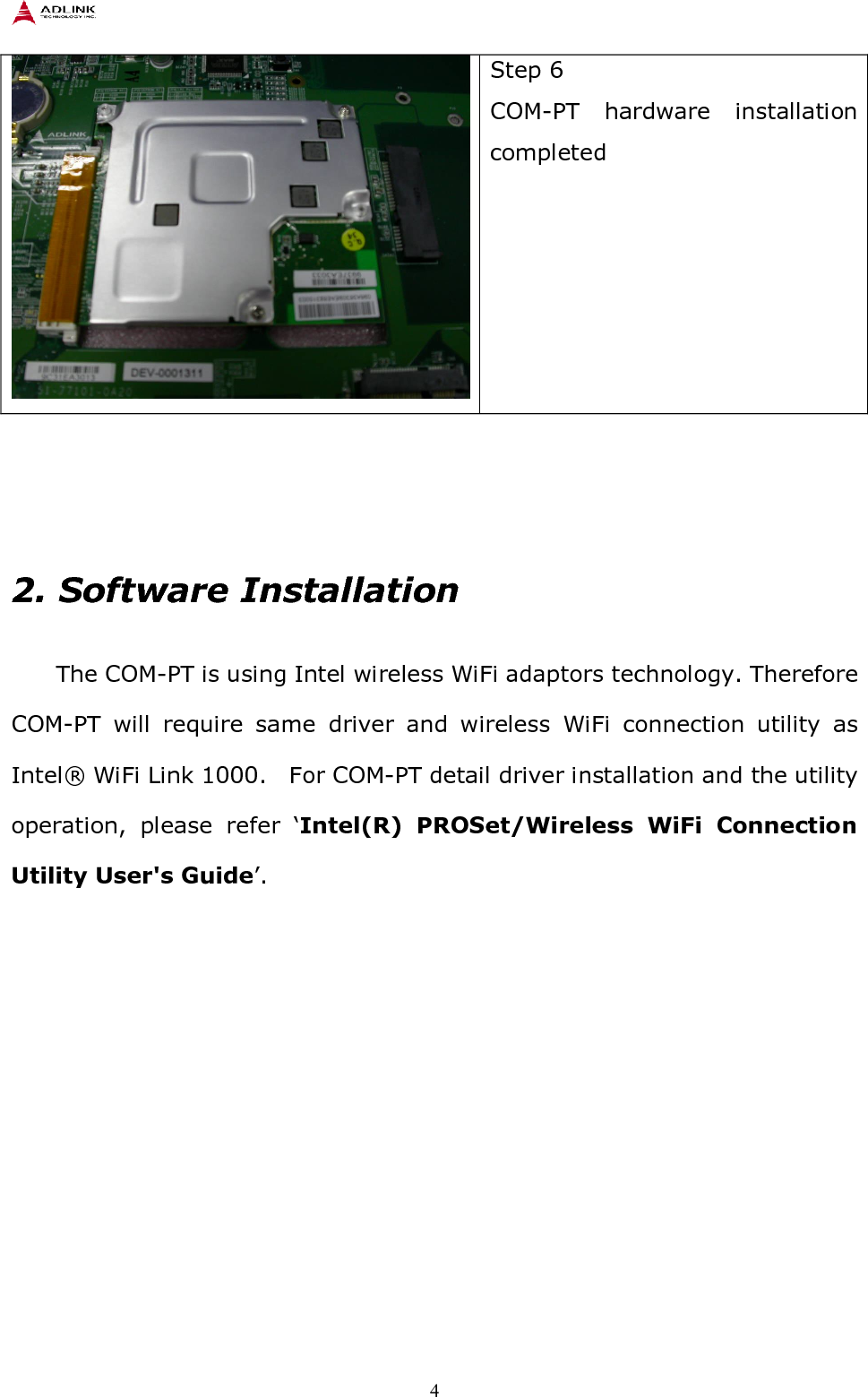    4  Step 6 COM-PT  hardware  installation completed     2. Software Installation   The COM-PT is using Intel wireless WiFi adaptors technology. Therefore COM-PT  will  require  same  driver  and  wireless  WiFi  connection  utility  as Intel® WiFi Link 1000.    For COM-PT detail driver installation and the utility operation,  please  refer  ‘Intel(R)  PROSet/Wireless  WiFi  Connection Utility User&apos;s Guide’. 