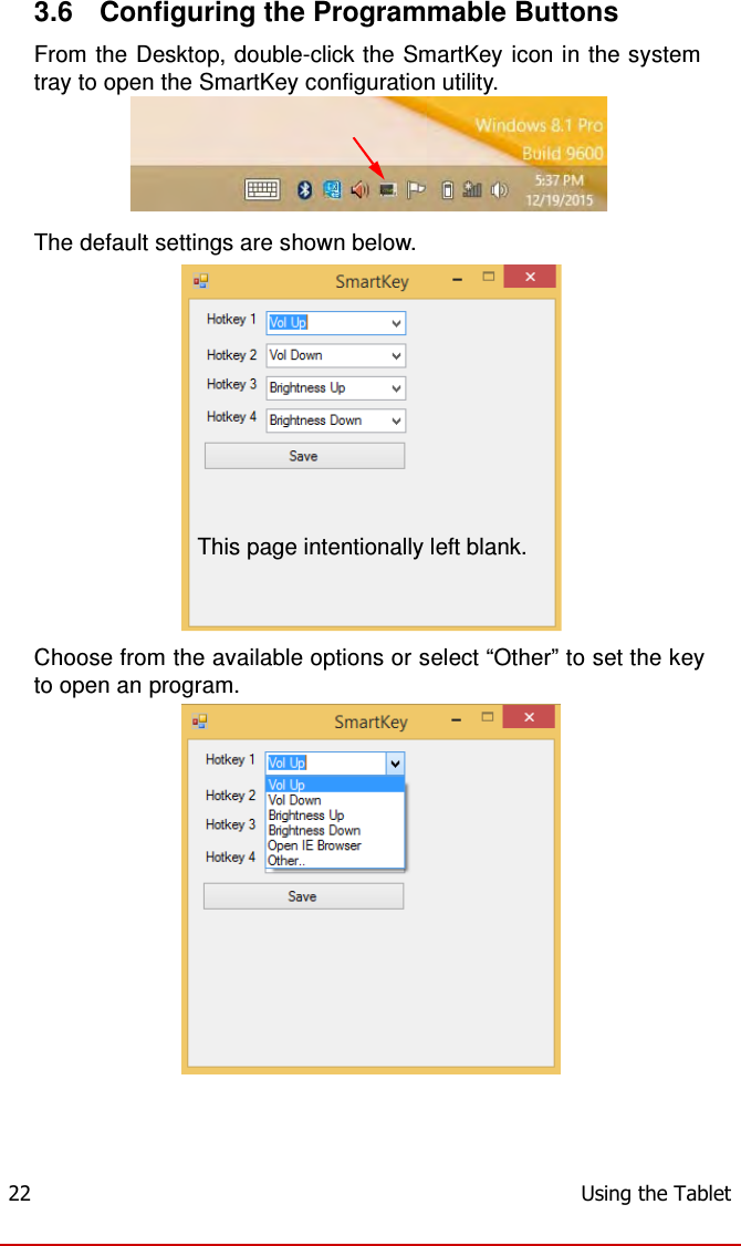  3.6  Configuring the Programmable Buttons  From the Desktop, double-click the SmartKey icon in the system tray to open the SmartKey configuration utility.       The default settings are shown below.             This page intentionally left blank.     Choose from the available options or select “Other” to set the key to open an program.       22  Using the Tablet 