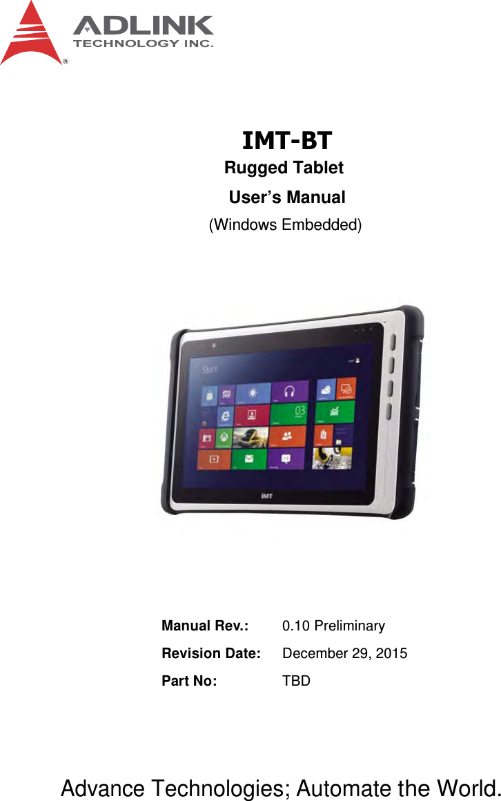     IMT-BT Rugged Tablet  User’s Manual  (Windows Embedded)            Manual Rev.: 0.10 Preliminary  Revision Date: December 29, 2015  Part No: TBD       Advance Technologies; Automate the World. 