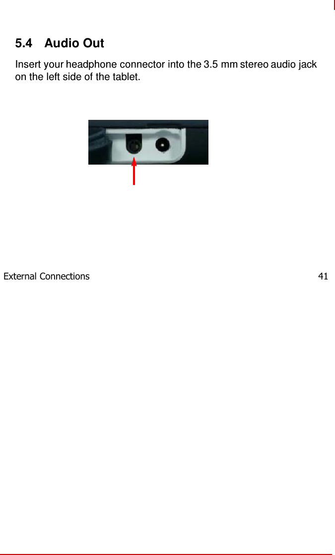       5.4  Audio Out  Insert your headphone connector into the 3.5 mm stereo audio jack on the left side of the tablet.                   External Connections  41 