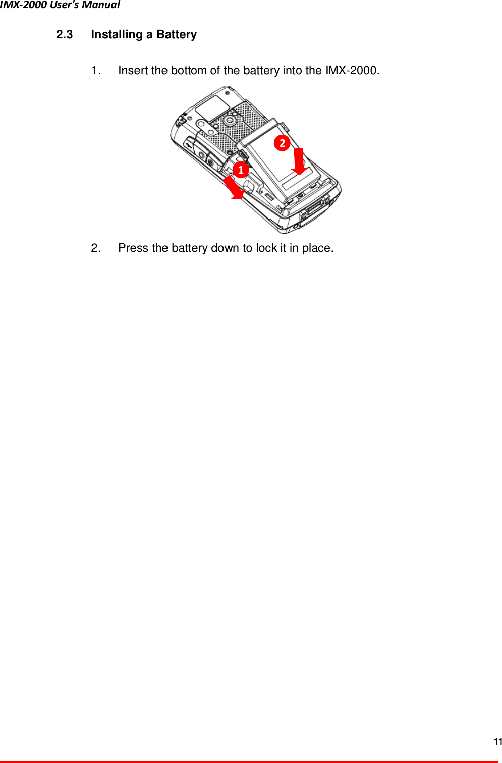 IMX-2000 User's Manual  11  2.3  Installing a Battery  1.  Insert the bottom of the battery into the IMX-2000.        2.  Press the battery down to lock it in place.    1  2 