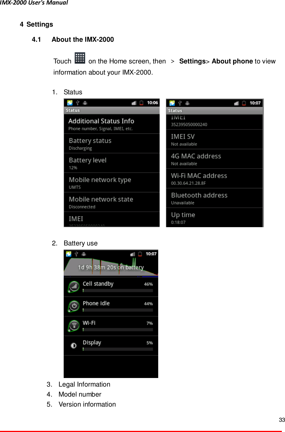 IMX-2000 User's Manual  33  4  Settings 4.1  About the IMX-2000  Touch    on the Home screen, then  ＞ Settings> About phone to view information about your IMX-2000.    1.  Status       2.  Battery use    3.  Legal Information   4.  Model number   5.  Version information 