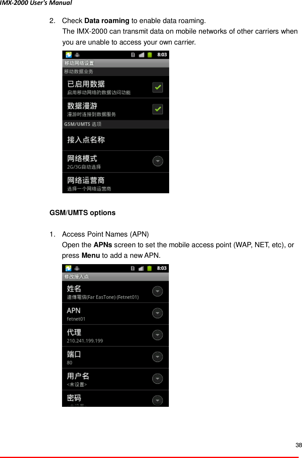 IMX-2000 User's Manual  38  2.  Check Data roaming to enable data roaming. The IMX-2000 can transmit data on mobile networks of other carriers when you are unable to access your own carrier.     GSM/UMTS options    1.  Access Point Names (APN)   Open the APNs screen to set the mobile access point (WAP, NET, etc), or press Menu to add a new APN.    