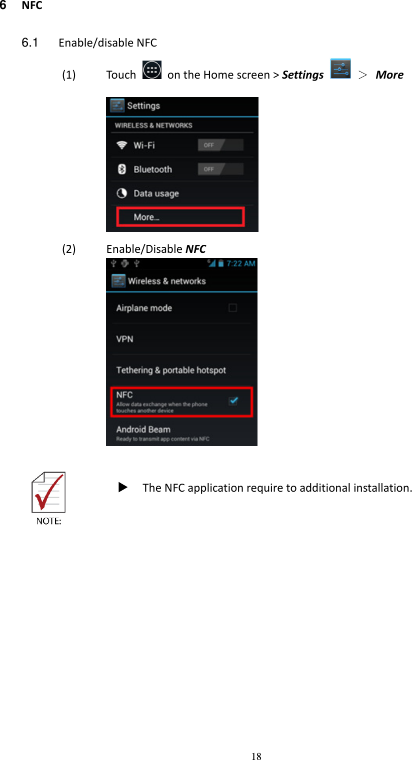 18 6  NFC  6.1  Enable/disable NFC (1) Touch    on the Home screen &gt; Settings    ＞  More   (2) Enable/Disable NFC      The NFC application require to additional installation.   