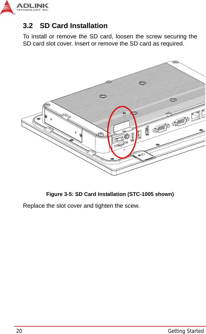 20 Getting Started3.2 SD Card InstallationTo install or remove the SD card, loosen the screw securing theSD card slot cover. Insert or remove the SD card as required. Figure 3-5: SD Card Installation (STC-1005 shown)Replace the slot cover and tighten the scew.