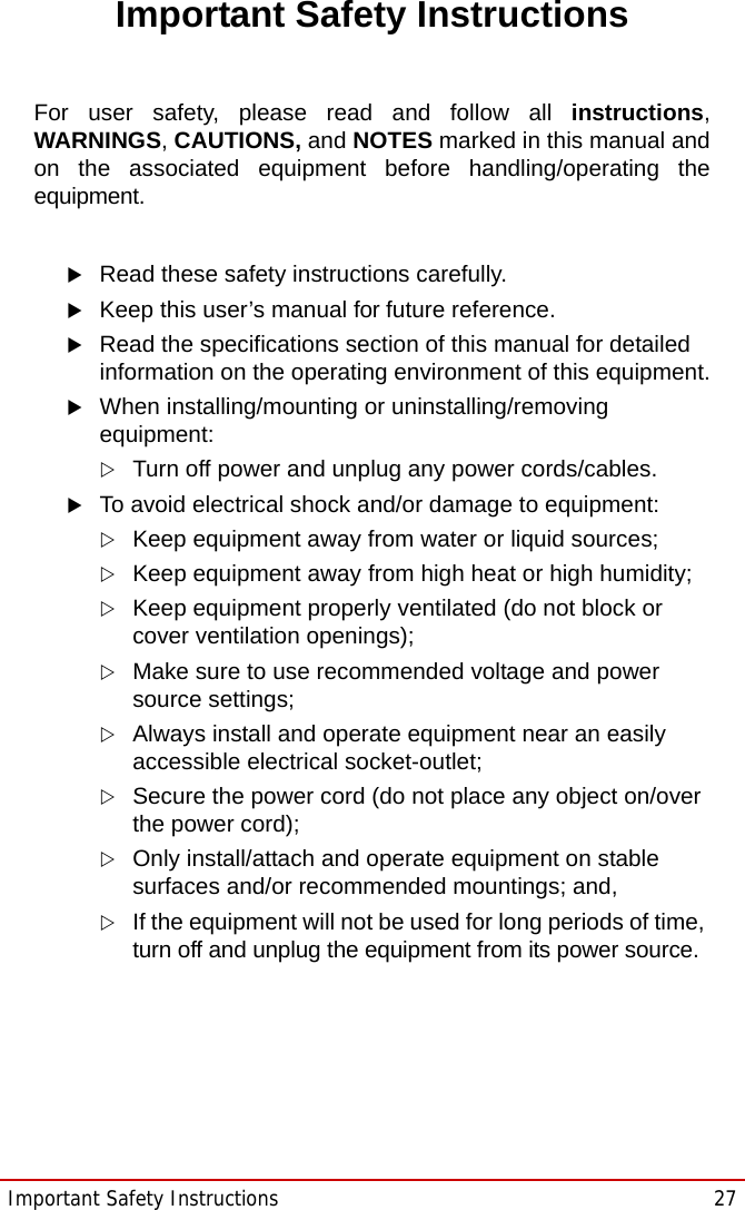 Important Safety Instructions  27STC-1005/1205/1505Important Safety InstructionsFor user safety, please read and follow all instructions,WARNINGS, CAUTIONS, and NOTES marked in this manual andon the associated equipment before handling/operating theequipment.XRead these safety instructions carefully.XKeep this user’s manual for future reference.XRead the specifications section of this manual for detailed information on the operating environment of this equipment.XWhen installing/mounting or uninstalling/removing equipment:ZTurn off power and unplug any power cords/cables.XTo avoid electrical shock and/or damage to equipment:ZKeep equipment away from water or liquid sources;ZKeep equipment away from high heat or high humidity;ZKeep equipment properly ventilated (do not block or cover ventilation openings);ZMake sure to use recommended voltage and power source settings;ZAlways install and operate equipment near an easily accessible electrical socket-outlet;ZSecure the power cord (do not place any object on/over the power cord);ZOnly install/attach and operate equipment on stable surfaces and/or recommended mountings; and,ZIf the equipment will not be used for long periods of time, turn off and unplug the equipment from its power source.