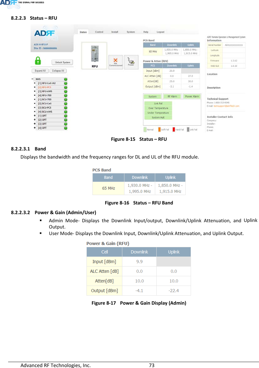 AdvancedRFTechnologies,Inc.  738.2.2.3 Status–RFUFigure8‐15Status–RFU8.2.2.3.1 BandDisplaysthebandwidthandthefrequencyrangesforDLandULoftheRFUmodule.Figure8‐16Status–RFUBand8.2.2.3.2 Power&amp;Gain(Admin/User) AdminMode‐ DisplaystheDownlinkInput/output,Downlink/UplinkAttenuation,andUplinkOutput. UserMode‐DisplaystheDownlinkInput,Downlink/UplinkAttenuation,andUplinkOutput.Figure8‐17Power&amp;GainDisplay(Admin)