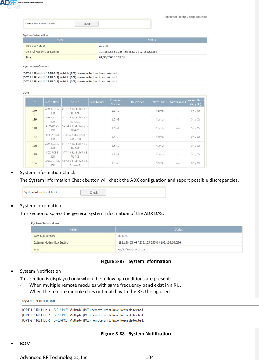 AdvancedRFTechnologies,Inc.  104 SystemInformationCheckTheSystemInformationCheckbuttonwillchecktheADXconfiguationandreportpossiblediscrepancies. SystemInformationThissectiondisplaysthegeneralsysteminformationoftheADXDAS.Figure8‐87SystemInformation SystemNotificationThissectionisdisplayedonlywhenthefollowingconditionsarepresent:‐ WhenmultipleremotemoduleswithsamefrequencybandexistinaRU.‐ WhentheremotemoduledoesnotmatchwiththeRFUbeingused.Figure8‐88SystemNotification BOM