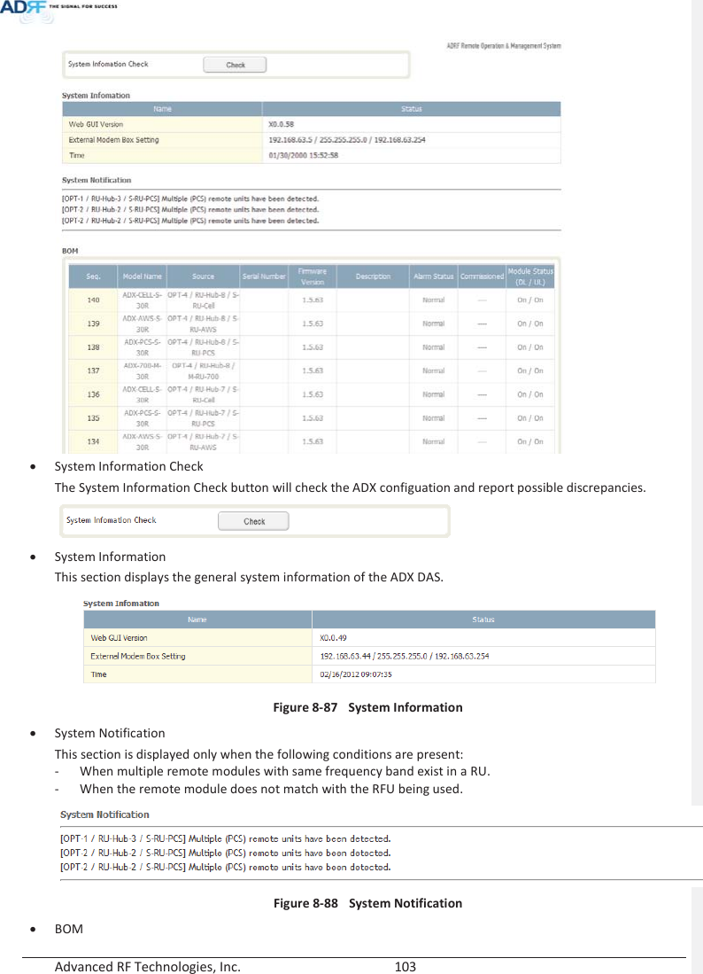  Advanced RF Technologies, Inc.        103    x System Information Check The System Information Check button will check the ADX configuation and report possible discrepancies.  x System Information This section displays the general system information of the ADX DAS.  Figure 8-87  System Information x System Notification This section is displayed only when the following conditions are present: - When multiple remote modules with same frequency band exist in a RU. - When the remote module does not match with the RFU being used.   Figure 8-88  System Notification x BOM  