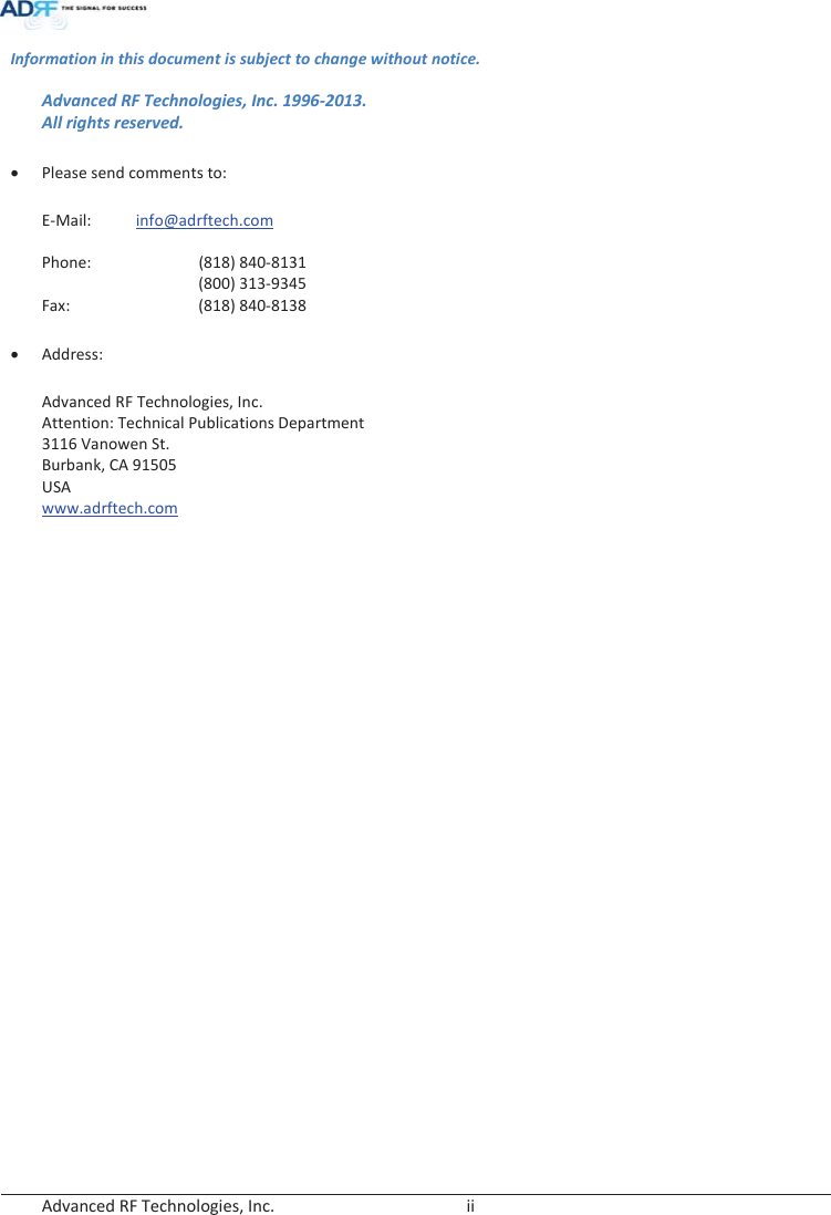  Advanced RF Technologies, Inc.        ii   Information in this document is subject to change without notice. Advanced RF Technologies, Inc. 1996-2013.   All rights reserved.  x Please send comments to:  E-Mail:  info@adrftech.com Phone:   (818) 840-8131      (800) 313-9345 Fax:     (818) 840-8138  x Address:  Advanced RF Technologies, Inc. Attention: Technical Publications Department3116 Vanowen St. Burbank, CA 91505 USA www.adrftech.com    