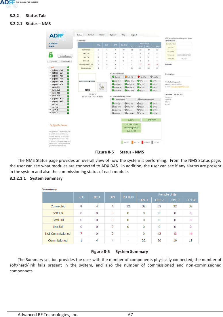  Advanced RF Technologies, Inc.        67   8.2.2 Status Tab 8.2.2.1 Status – NMS  Figure 8-5  Status - NMS The NMS Status page provides an overall view of how the system is performing.  From the NMS Status page, the user can see what modules are connected to ADX DAS.  In addition, the user can see if any alarms are present in the system and also the commissioning status of each module.  8.2.2.1.1 System Summary  Figure 8-6  System Summary The Summary section provides the user with the number of components physically connected, the number of soft/hard/link fails present in the system, and also the number of commissioned and non-commissioned componnets.   