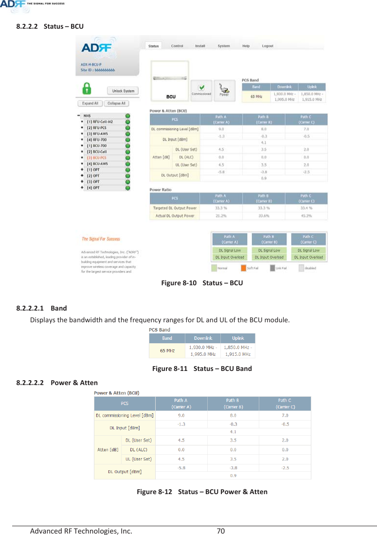  Advanced RF Technologies, Inc.        70   8.2.2.2 Status – BCU  Figure 8-10  Status – BCU  8.2.2.2.1 Band Displays the bandwidth and the frequency ranges for DL and UL of the BCU module.  Figure 8-11  Status – BCU Band 8.2.2.2.2 Power &amp; Atten  Figure 8-12  Status – BCU Power &amp; Atten 