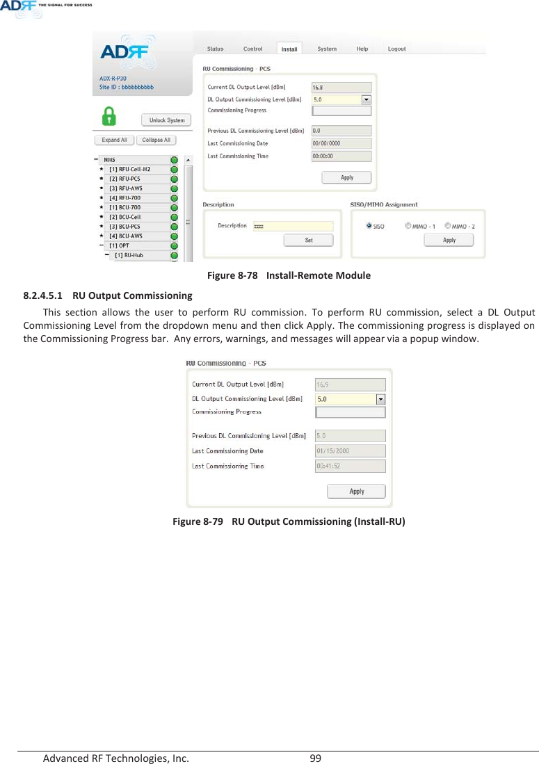  Advanced RF Technologies, Inc.        99    Figure 8-78  Install-Remote Module  8.2.4.5.1 RU Output Commissioning This section allows the user to perform RU commission. To perform RU commission, select a DL Output Commissioning Level from the dropdown menu and then click Apply. The commissioning progress is displayed on the Commissioning Progress bar.  Any errors, warnings, and messages will appear via a popup window.   Figure 8-79  RU Output Commissioning (Install-RU)   